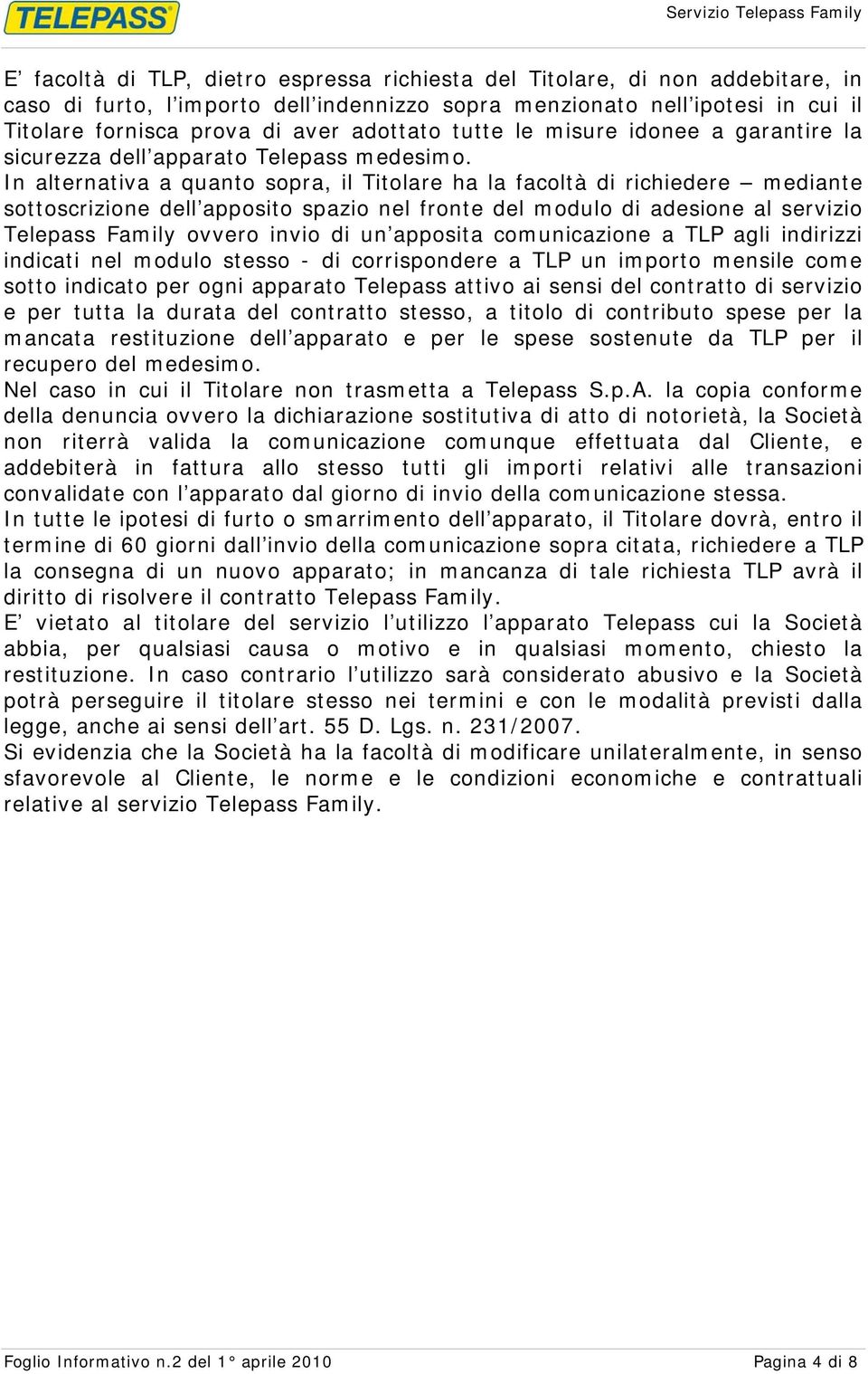 In alternativa a quanto sopra, il Titolare ha la facoltà di richiedere mediante sottoscrizione dell apposito spazio nel fronte del modulo di adesione al servizio Telepass Family ovvero invio di un