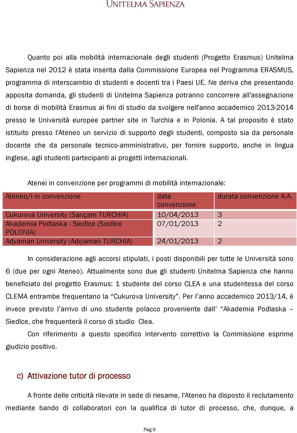 Ne deriva che presentando apposita domanda, gli studenti di Unitelma Sapienza potranno concorrere all'assegnazione di borse di mobilità Erasmus ai fini di studio da svolgere nell'anno accademico