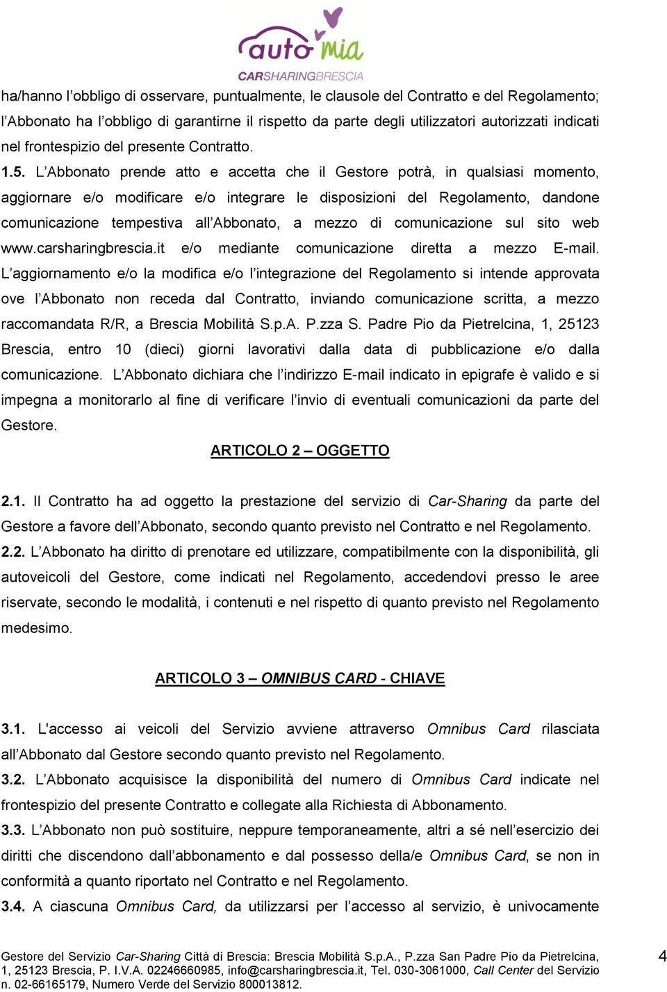 L Abbonato prende atto e accetta che il Gestore potrà, in qualsiasi momento, aggiornare e/o modificare e/o integrare le disposizioni del Regolamento, dandone comunicazione tempestiva all Abbonato, a