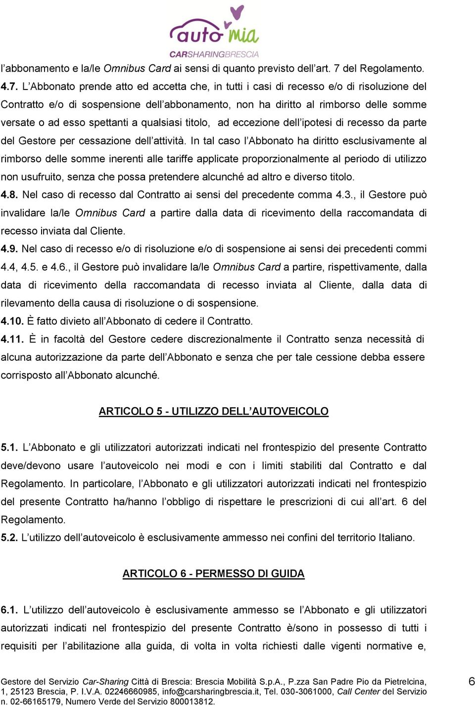 L Abbonato prende atto ed accetta che, in tutti i casi di recesso e/o di risoluzione del Contratto e/o di sospensione dell abbonamento, non ha diritto al rimborso delle somme versate o ad esso