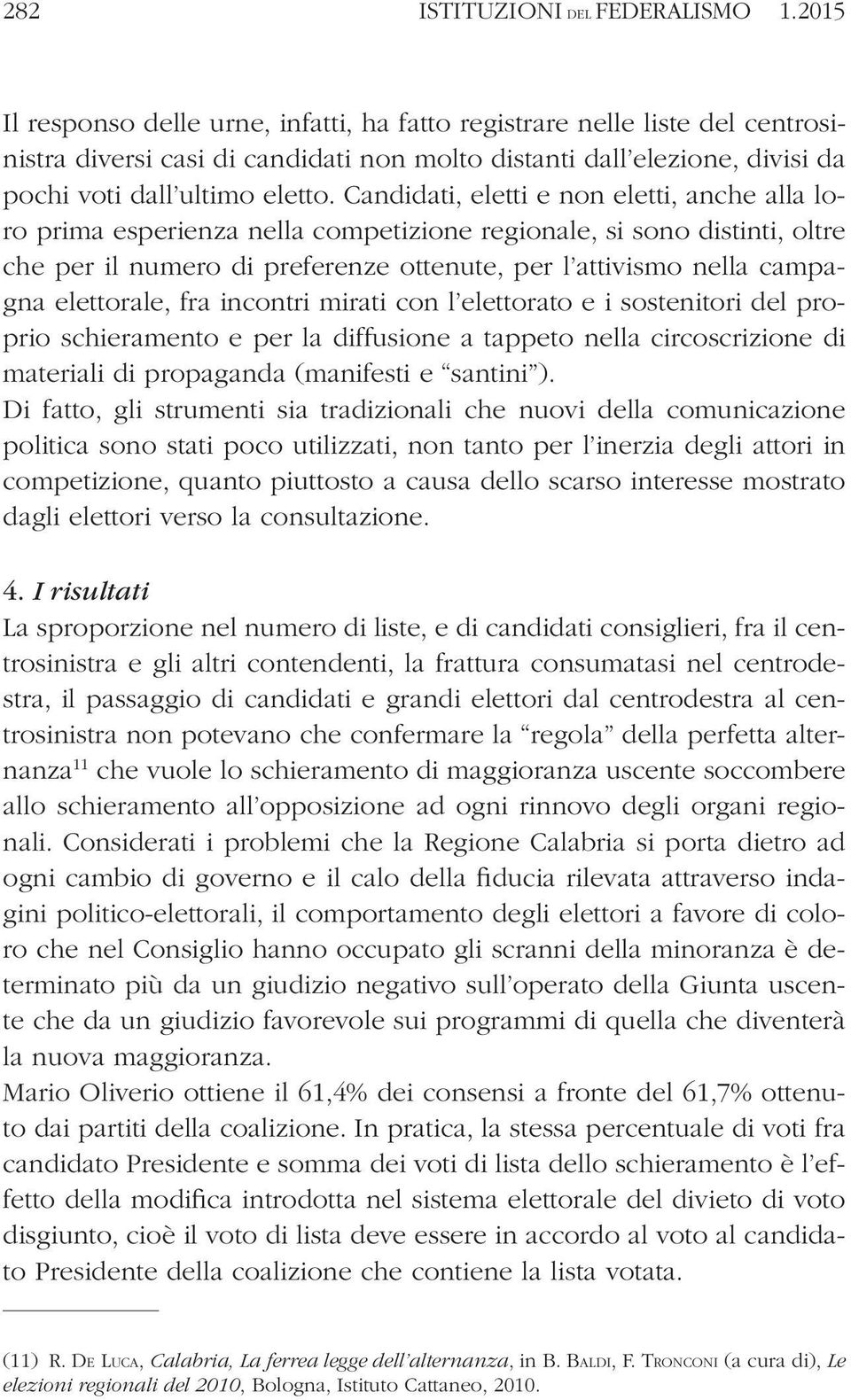 Candidati, eletti e non eletti, anche alla loro prima esperienza nella competizione regionale, si sono distinti, oltre che per il numero di preferenze ottenute, per l attivismo nella campagna