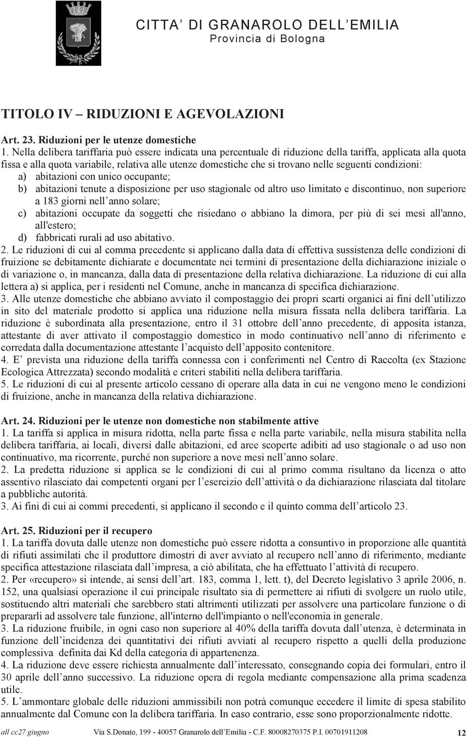 seguenti condizioni: a) abitazioni con unico occupante; b) abitazioni tenute a disposizione per uso stagionale od altro uso limitato e discontinuo, non superiore a 183 giorni nell anno solare; c)