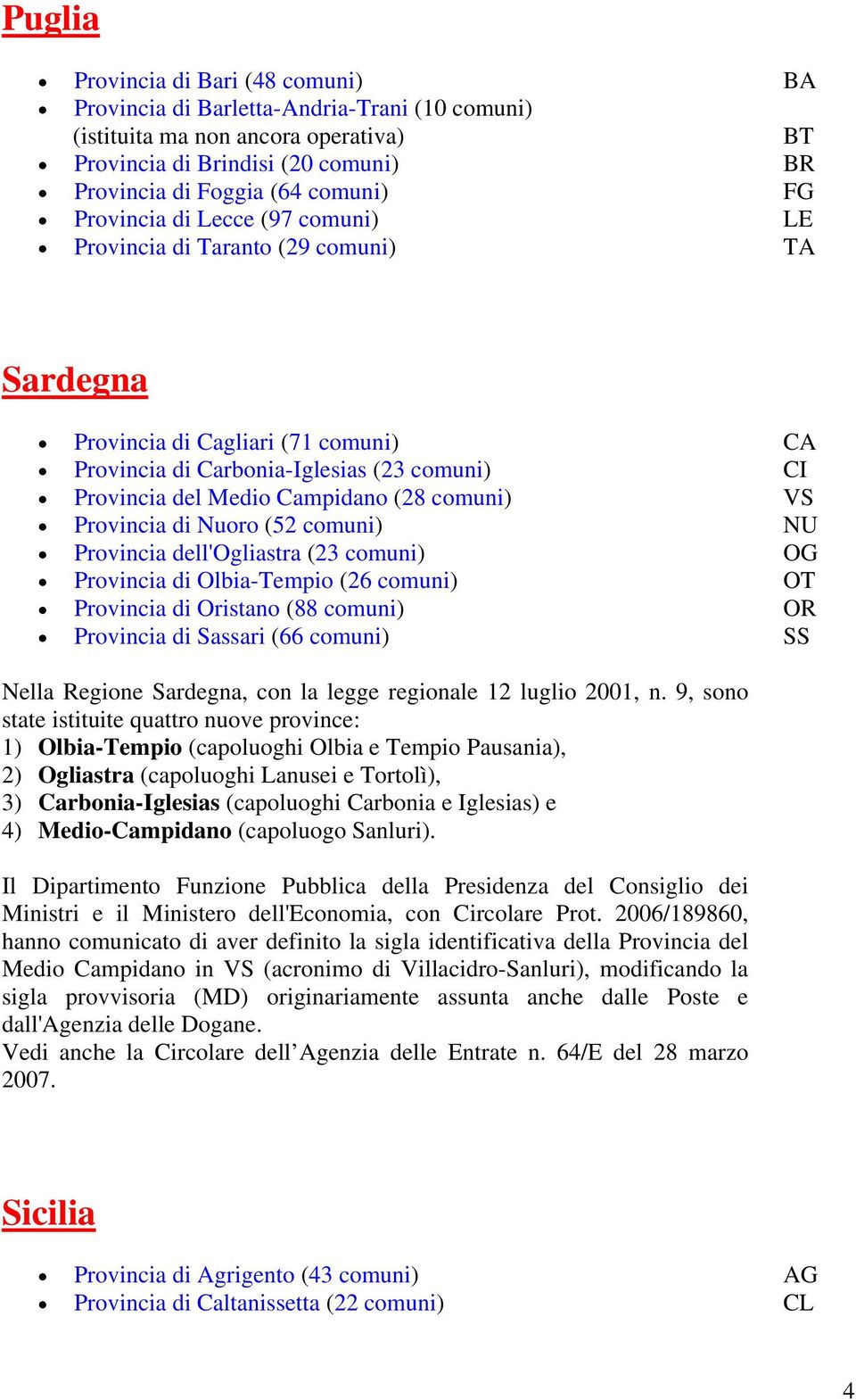 comuni) VS Provincia di Nuoro (52 comuni) NU Provincia dell'ogliastra (23 comuni) OG Provincia di Olbia-Tempio (26 comuni) OT Provincia di Oristano (88 comuni) OR Provincia di Sassari (66 comuni) SS