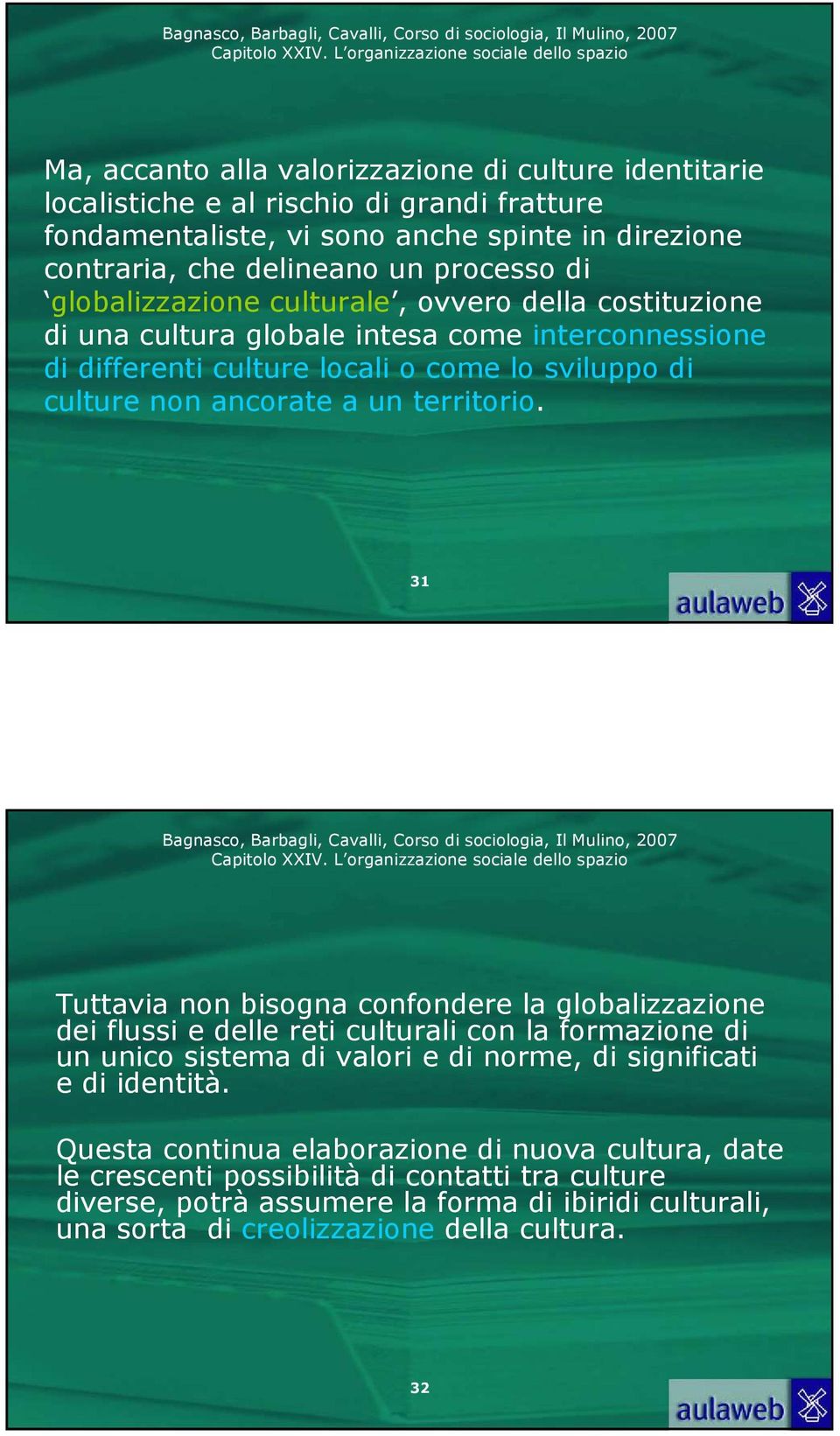 territorio. 31 Tuttavia non bisogna confondere la globalizzazione dei flussi e delle reti culturali con la formazione di un unico sistema di valori e di norme, di significati e di identità.