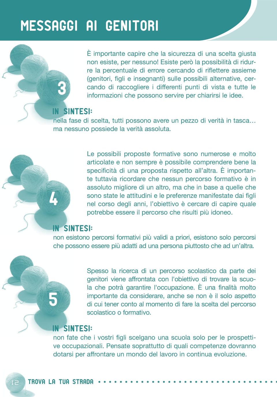 vista e tutte le informazioni che possono servire per chiarirsi le idee. In sintesi: nella fase di scelta, tutti possono avere un pezzo di verità in tasca ma nessuno possiede la verità assoluta.