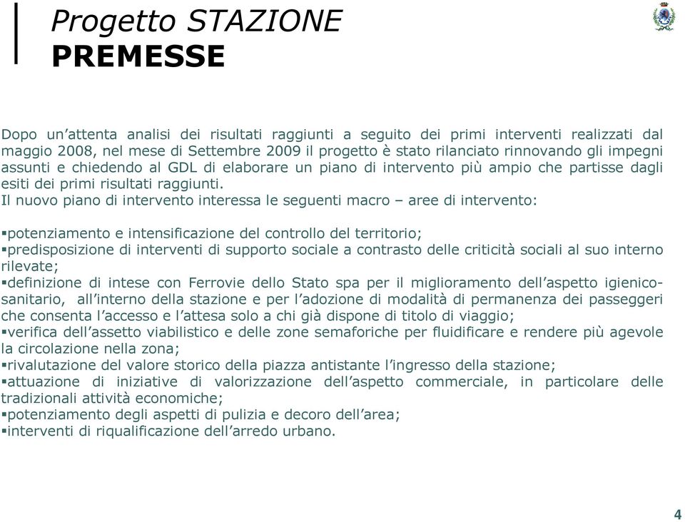 Il nuovo piano di intervento interessa le seguenti macro aree di intervento: potenziamento e intensificazione del controllo del territorio; predisposizione di interventi di supporto sociale a