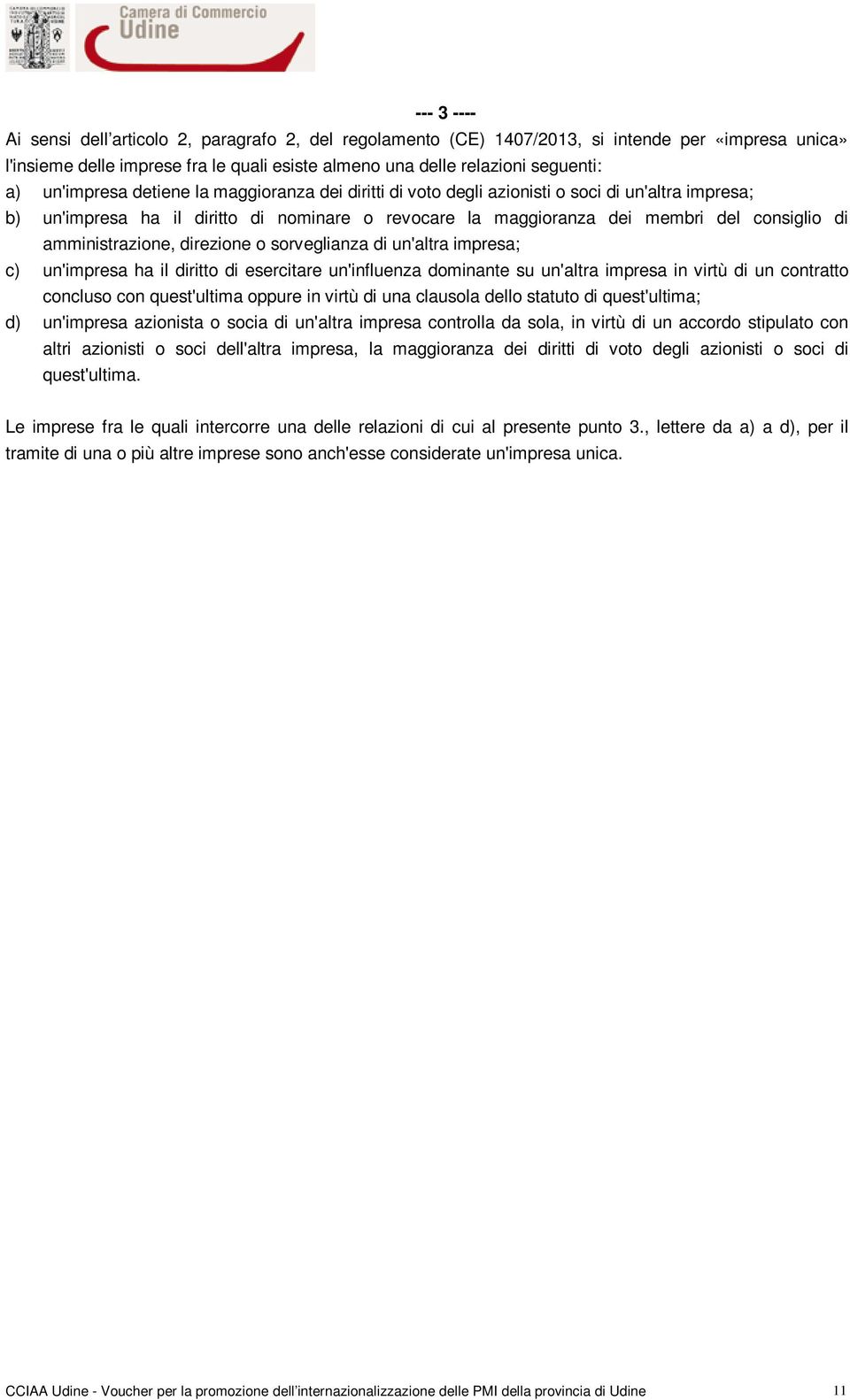 amministrazione, direzione o sorveglianza di un'altra impresa; c) un'impresa ha il diritto di esercitare un'influenza dominante su un'altra impresa in virtù di un contratto concluso con quest'ultima