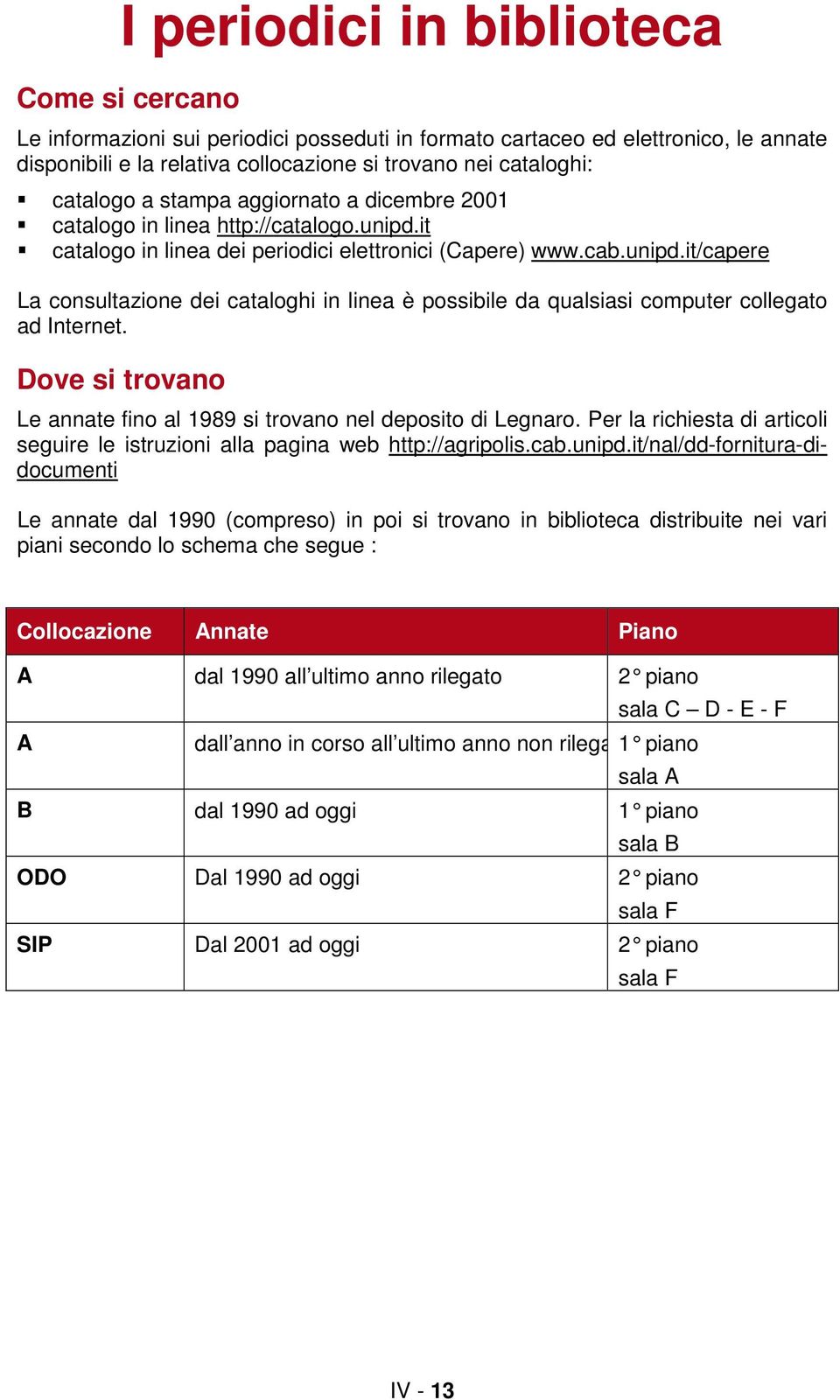 Dove si trovano Le annate fino al 1989 si trovano nel deposito di Legnaro. Per la richiesta di articoli seguire le istruzioni alla pagina web http://agripolis.cab.unipd.