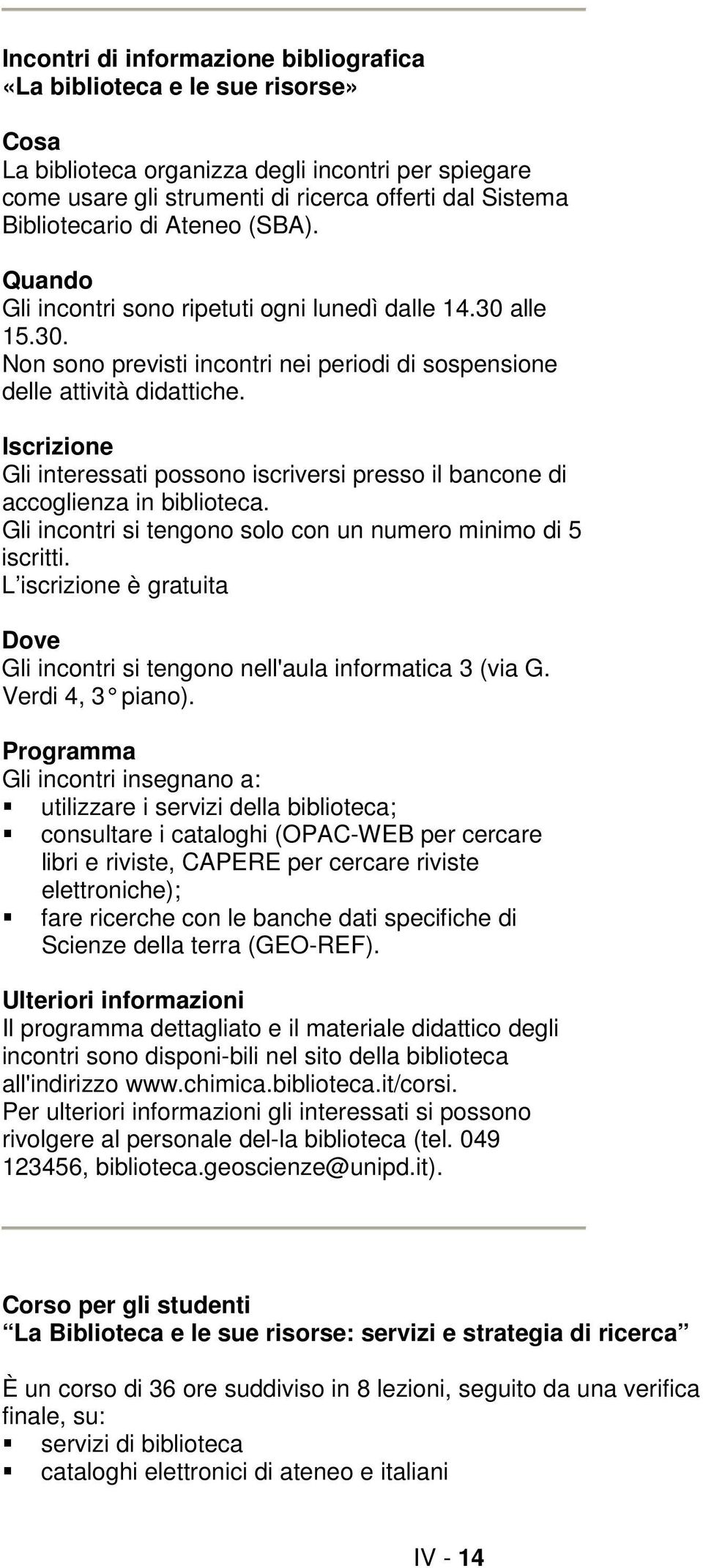 Iscrizione Gli interessati possono iscriversi presso il bancone di accoglienza in biblioteca. Gli incontri si tengono solo con un numero minimo di 5 iscritti.