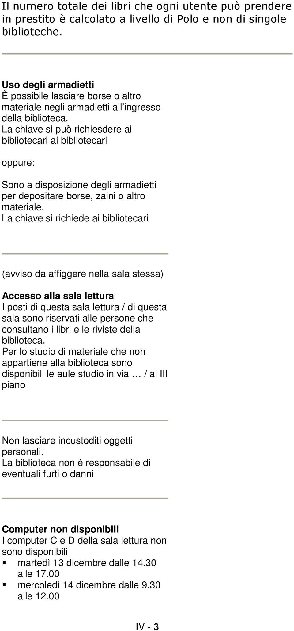 La chiave si può richiesdere ai bibliotecari ai bibliotecari oppure: Sono a disposizione degli armadietti per depositare borse, zaini o altro materiale.