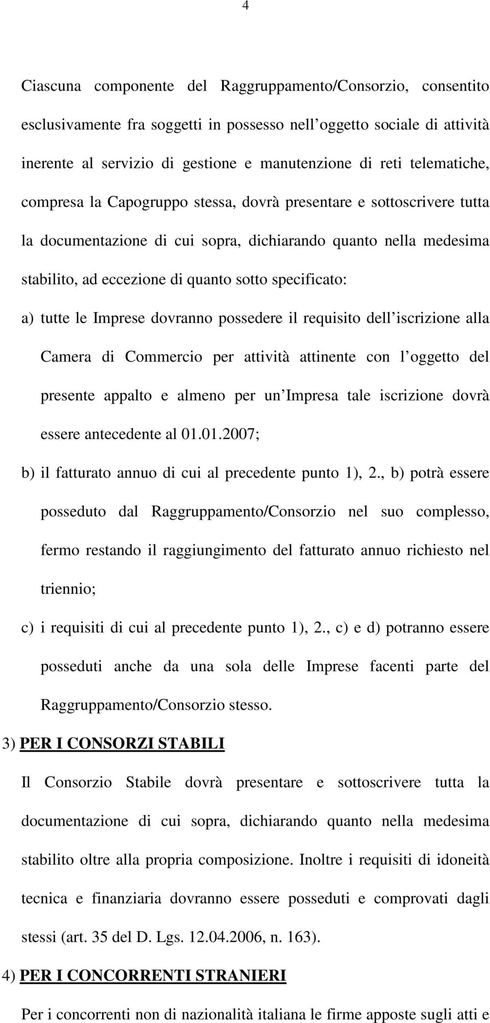 specificato: a) tutte le Imprese dovranno possedere il requisito dell iscrizione alla Camera di Commercio per attività attinente con l oggetto del presente appalto e almeno per un Impresa tale