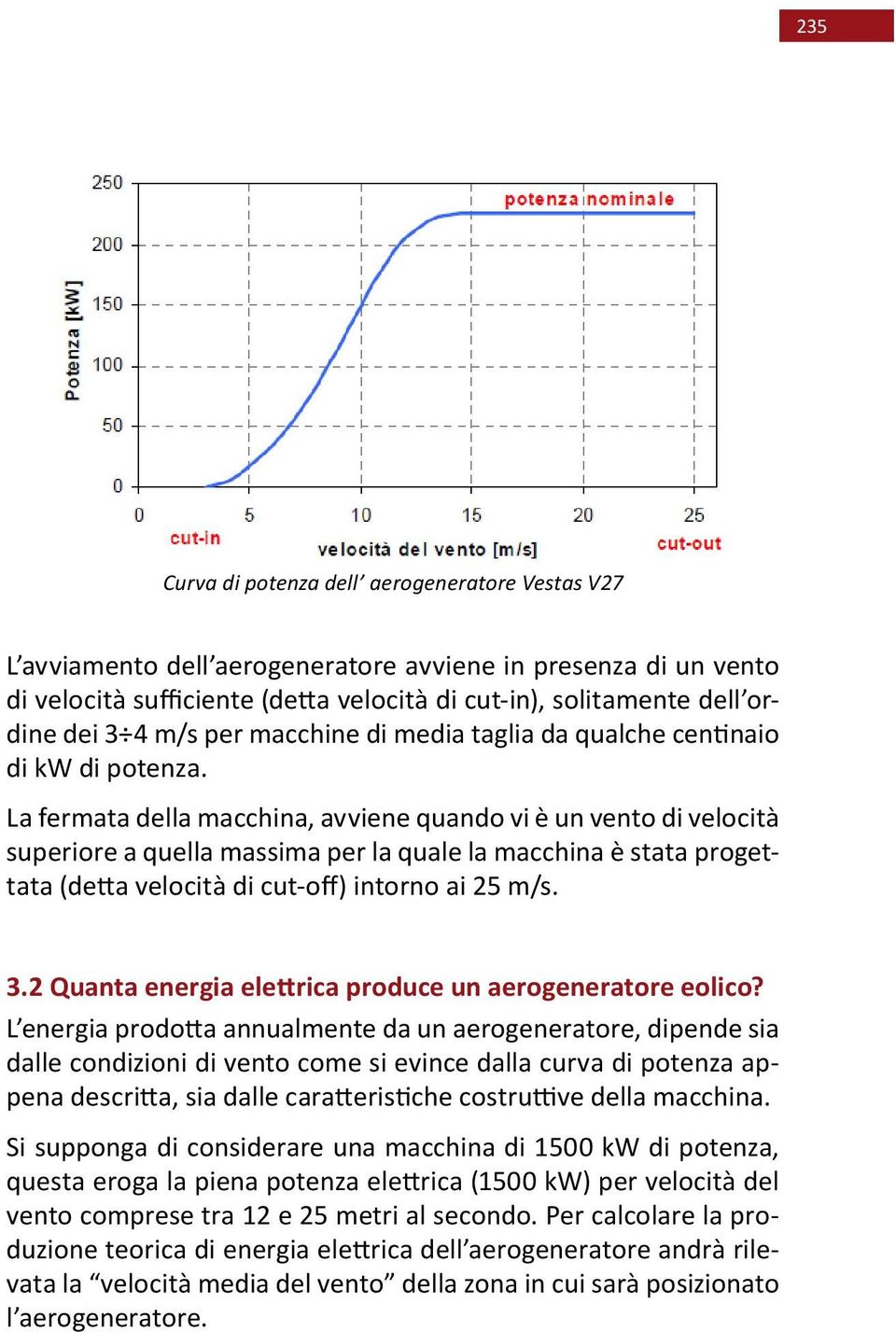 La fermata della macchina, avviene quando vi è un vento di velocità superiore a quella massima per la quale la macchina è stata progettata (detta velocità di cut-off) intorno ai 25 m/s. 3.