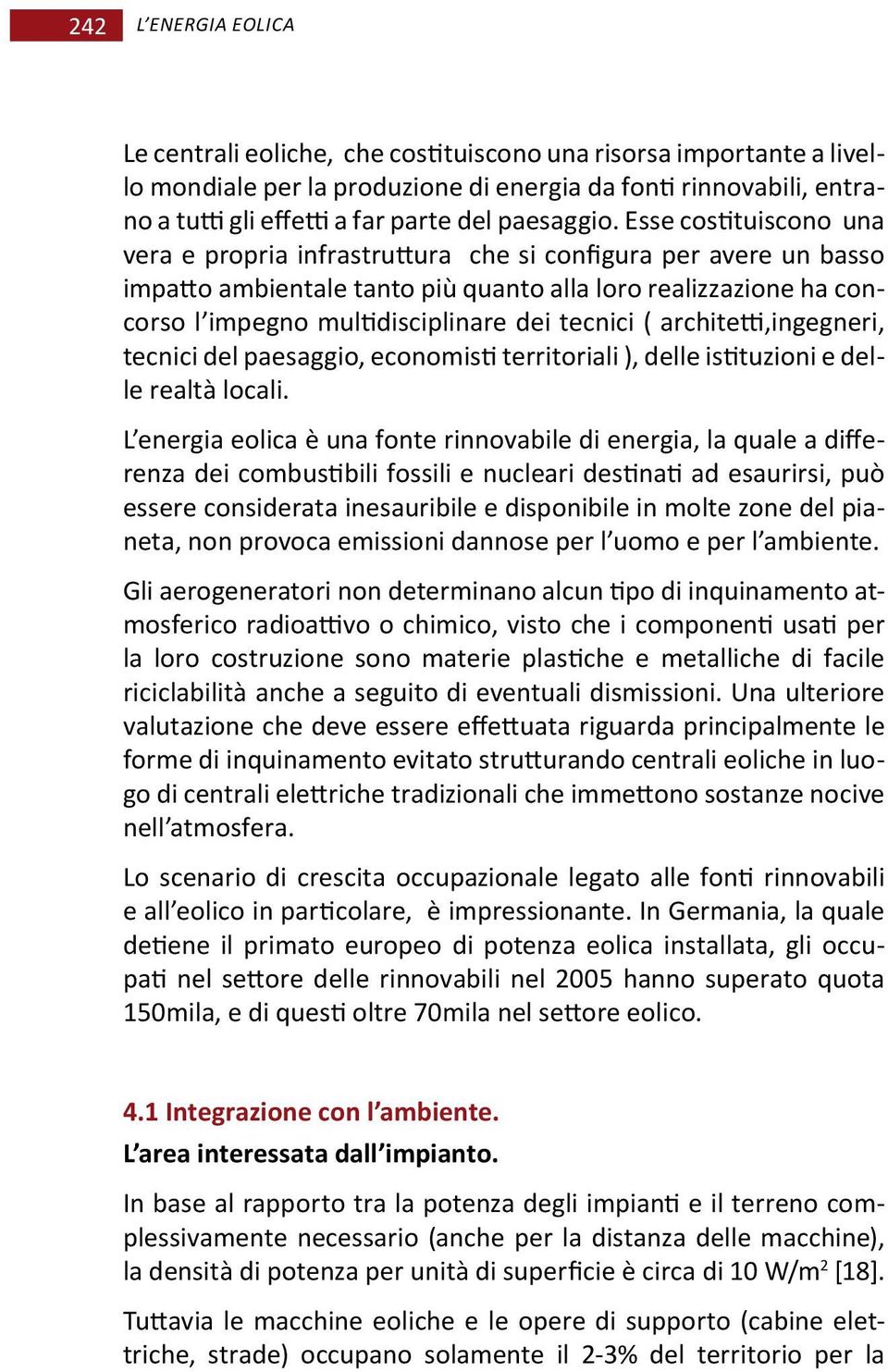 Esse costituiscono una vera e propria infrastruttura che si configura per avere un basso impatto ambientale tanto più quanto alla loro realizzazione ha concorso l impegno multidisciplinare dei