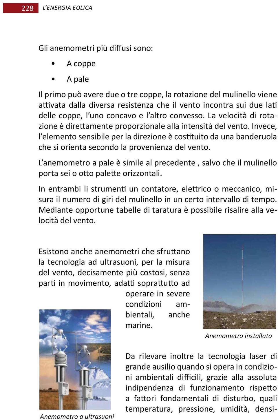 Invece, l elemento sensibile per la direzione è costituito da una banderuola che si orienta secondo la provenienza del vento.