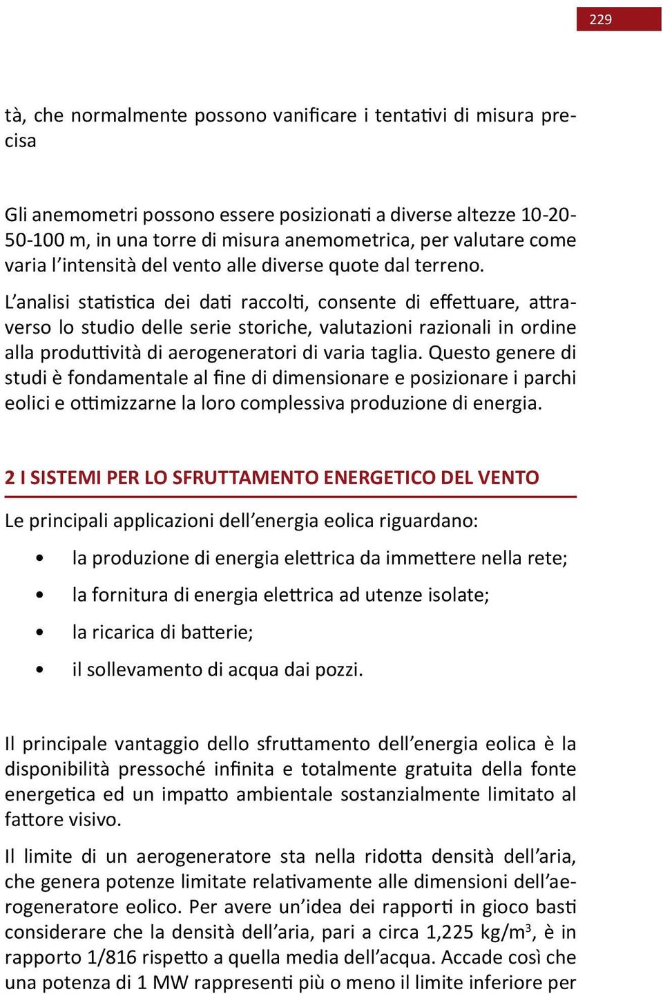 L analisi statistica dei dati raccolti, consente di effettuare, attraverso lo studio delle serie storiche, valutazioni razionali in ordine alla produttività di aerogeneratori di varia taglia.