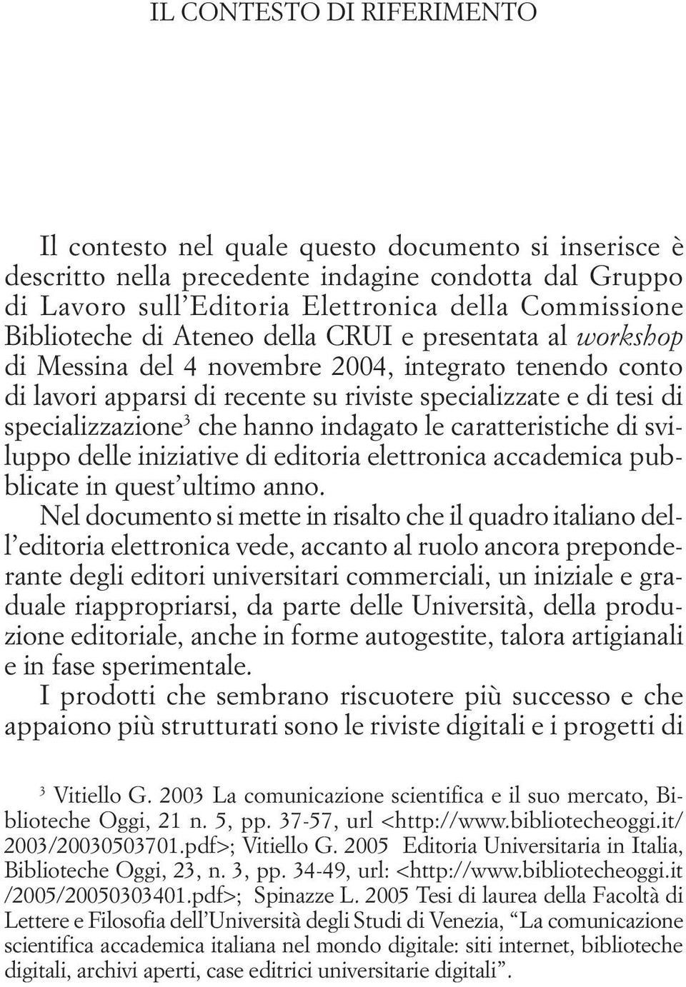 specializzate e di tesi di specializzazione 3 che hanno indagato le caratteristiche di sviluppo delle iniziative di editoria elettronica accademica pubblicate in quest ultimo anno.