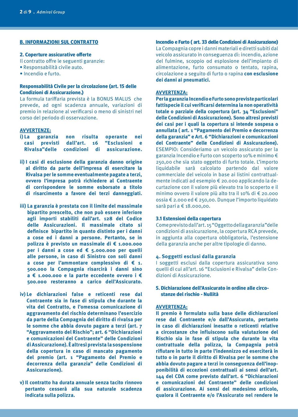 ) La formula tariffaria prevista è la BONUS MALUS che prevede, ad ogni scadenza annuale, variazioni di premio in relazione al verificarsi o meno di sinistri nel corso del periodo di osservazione.