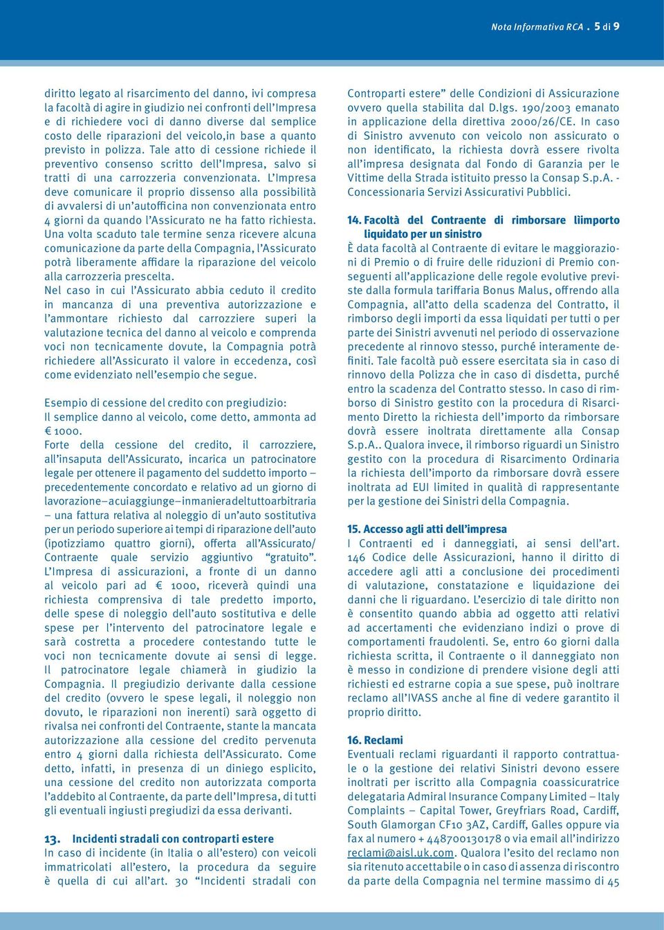 veicolo,in base a quanto previsto in polizza. Tale atto di cessione richiede il preventivo consenso scritto dell Impresa, salvo si tratti di una carrozzeria convenzionata.