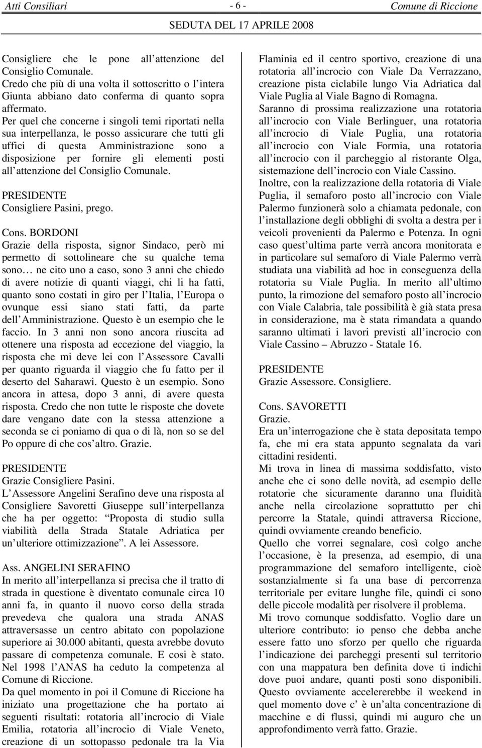 Per quel che concerne i singoli temi riportati nella sua interpellanza, le posso assicurare che tutti gli uffici di questa Amministrazione sono a disposizione per fornire gli elementi posti all