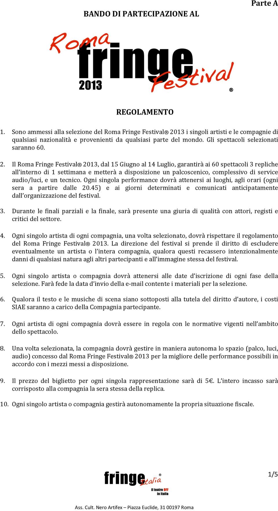 2. Il Roma Fringe Festival 2013, dal 15 Giugno al 14 Luglio, garantirà ai 60 spettacoli 3 repliche all interno di 1 settimana e metterà a disposizione un palcoscenico, complessivo di service