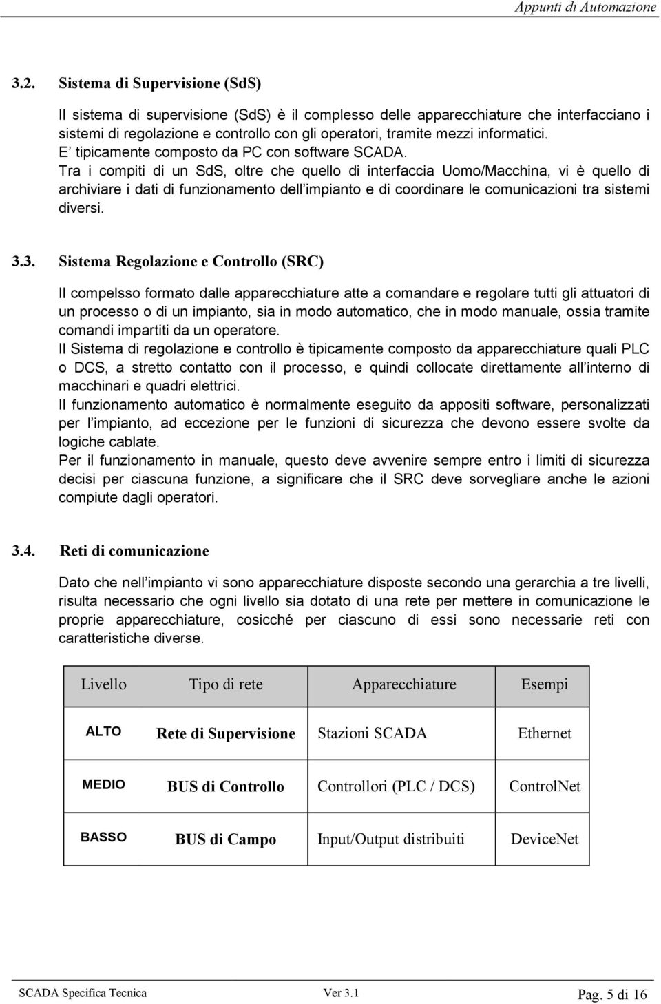 Tra i compiti di un SdS, oltre che quello di interfaccia Uomo/Macchina, vi è quello di archiviare i dati di funzionamento dell impianto e di coordinare le comunicazioni tra sistemi diversi. 3.