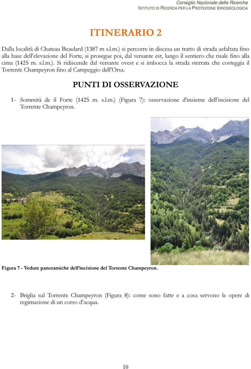 ) si percorre in discesa un tratto di strada asfaltata fino alla base dell elevazione del Forte, si prosegue poi, dal versante est, lungo il sentiero che risale fino alla cima