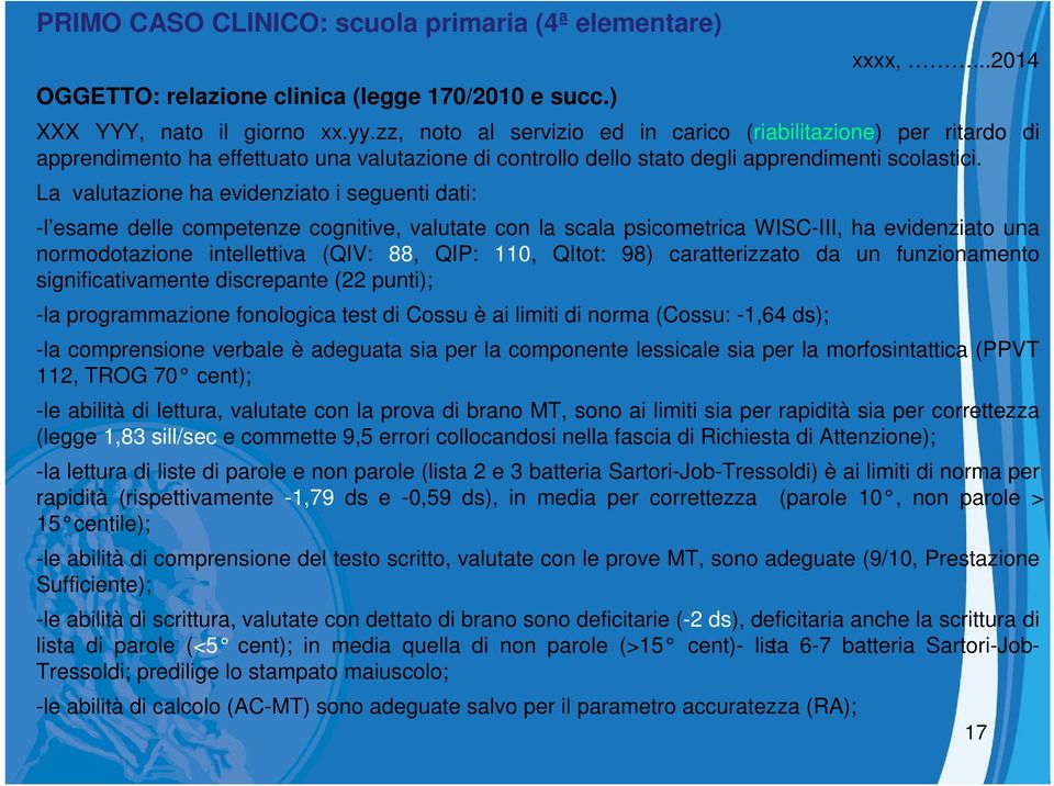 La valutazione ha evidenziato i seguenti dati: -l esame delle competenze cognitive, valutate con la scala psicometrica WISC-III, ha evidenziato una normodotazione intellettiva (QIV: 88, QIP: 110,