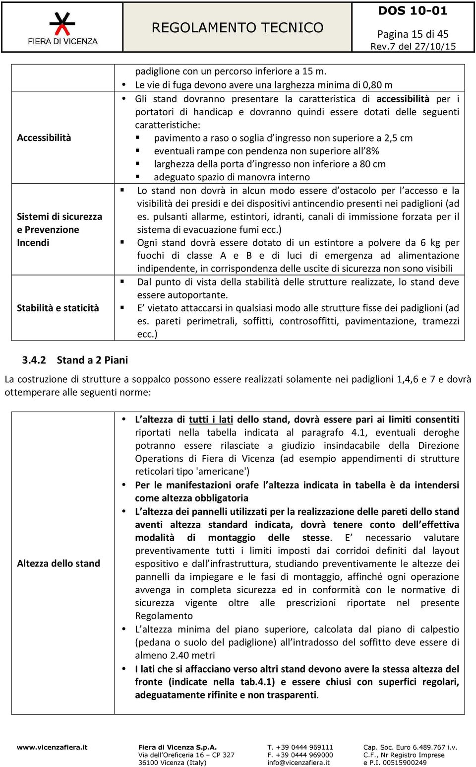 caratteristiche:! pavimento a raso o soglia d ingresso non superiore a 2,5 cm! eventuali rampe con pendenza non superiore all 8%! larghezza della porta d ingresso non inferiore a 80 cm!