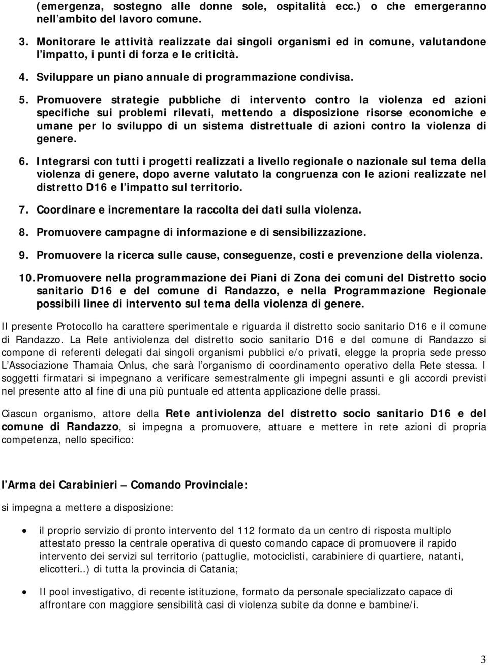 Promuovere strategie pubbliche di intervento contro la violenza ed azioni specifiche sui problemi rilevati, mettendo a disposizione risorse economiche e umane per lo sviluppo di un sistema