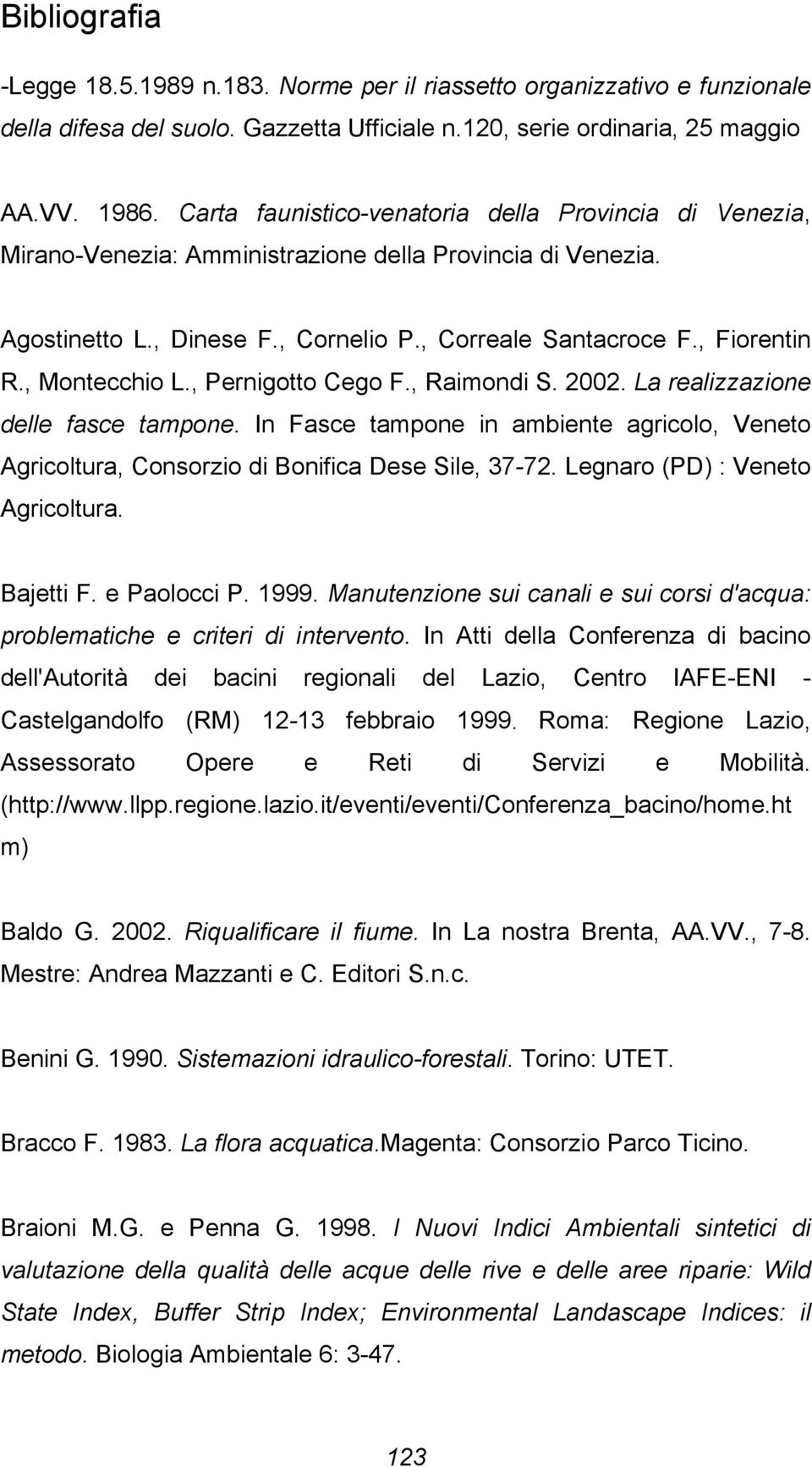 , Montecchio L., Pernigotto Cego F., Raimondi S. 2002. La realizzazione delle fasce tampone. In Fasce tampone in ambiente agricolo, Veneto Agricoltura, Consorzio di Bonifica Dese Sile, 37-72.