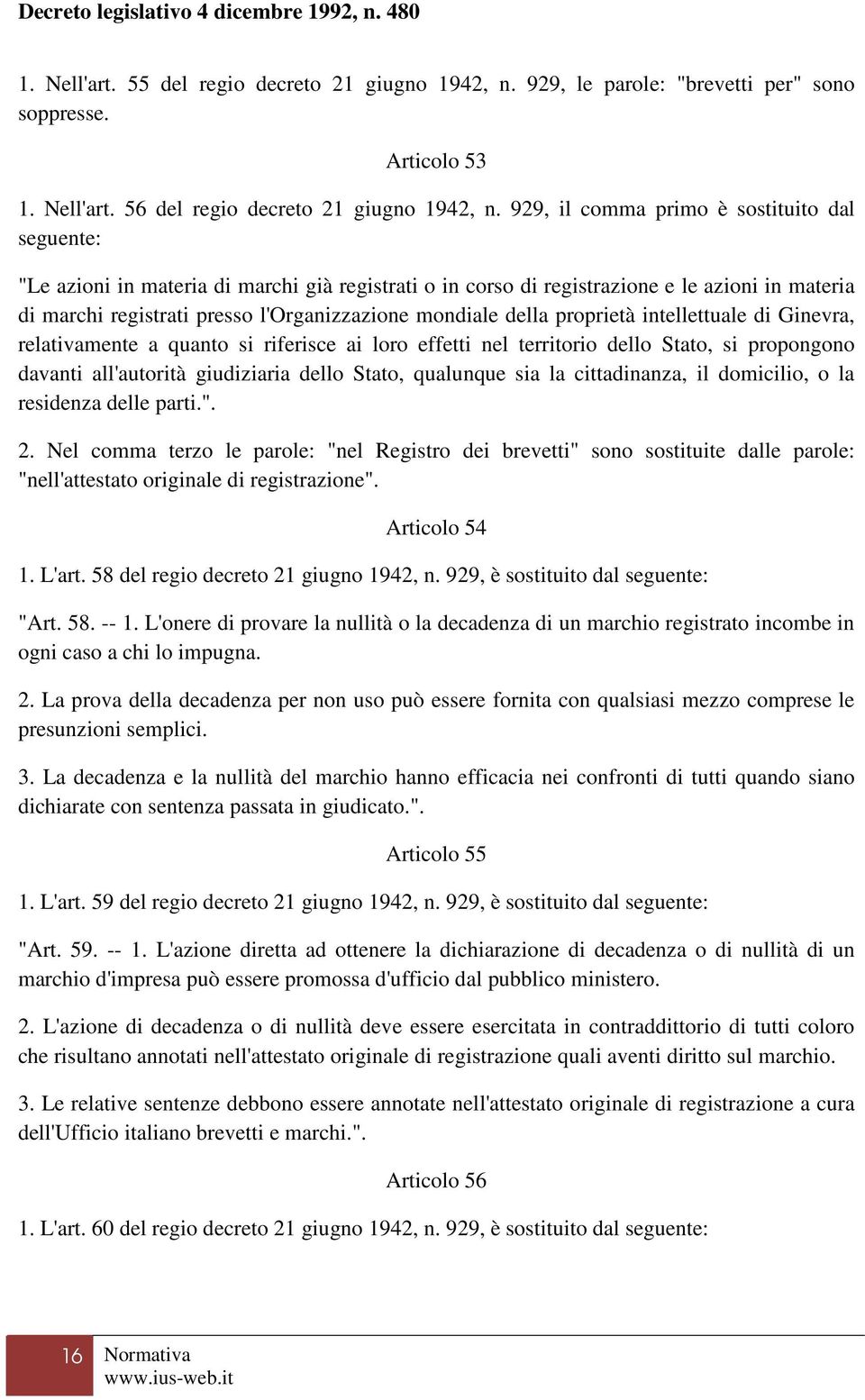 della proprietà intellettuale di Ginevra, relativamente a quanto si riferisce ai loro effetti nel territorio dello Stato, si propongono davanti all'autorità giudiziaria dello Stato, qualunque sia la