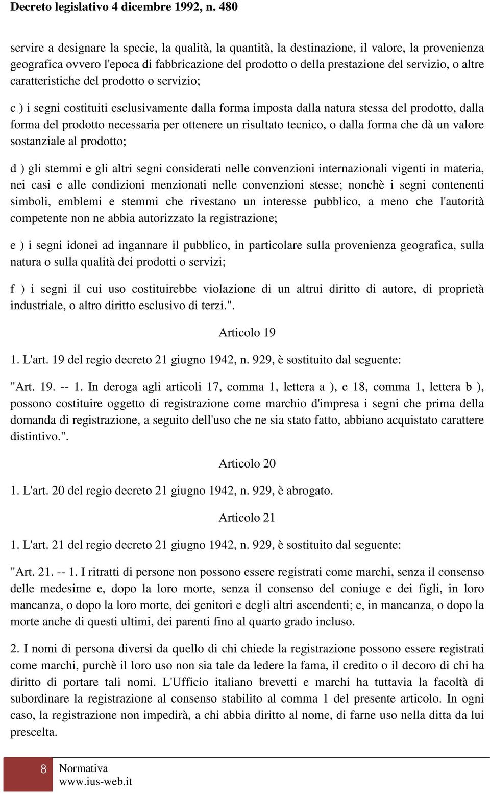 tecnico, o dalla forma che dà un valore sostanziale al prodotto; d ) gli stemmi e gli altri segni considerati nelle convenzioni internazionali vigenti in materia, nei casi e alle condizioni