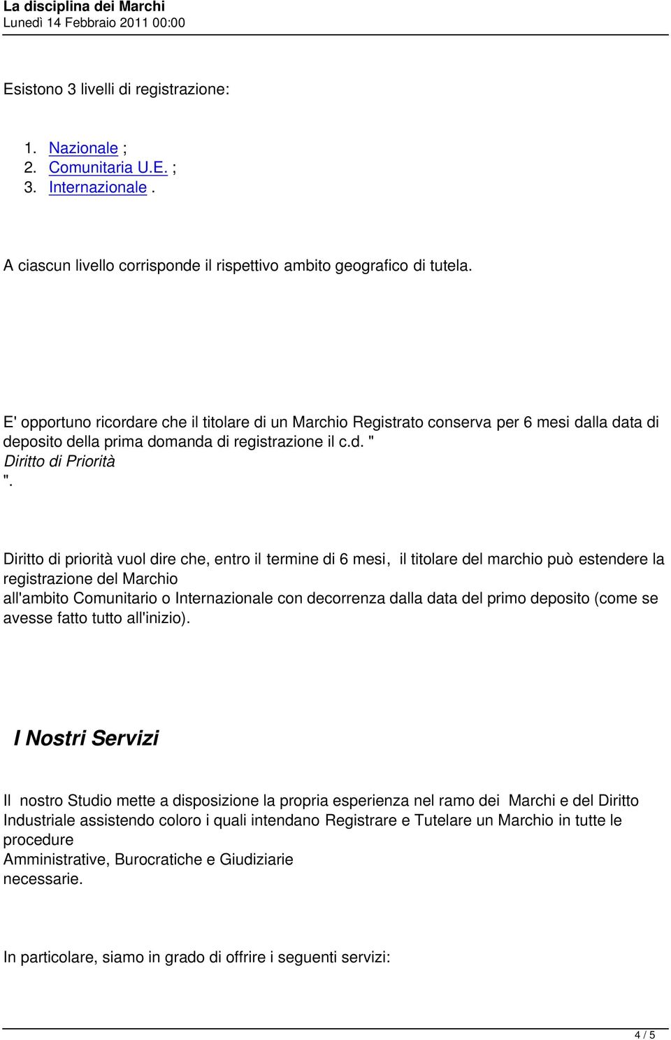 Diritto di priorità vuol dire che, entro il termine di 6 mesi, il titolare del marchio può estendere la registrazione del Marchio all'ambito Comunitario o Internazionale con decorrenza dalla data del