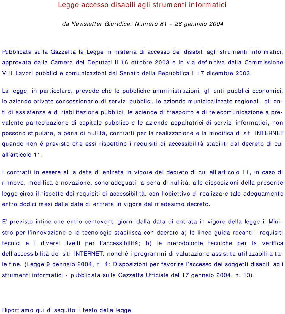 La legge, in particolare, prevede che le pubbliche amministrazioni, gli enti pubblici economici, le aziende private concessionarie di servizi pubblici, le aziende municipalizzate regionali, gli enti