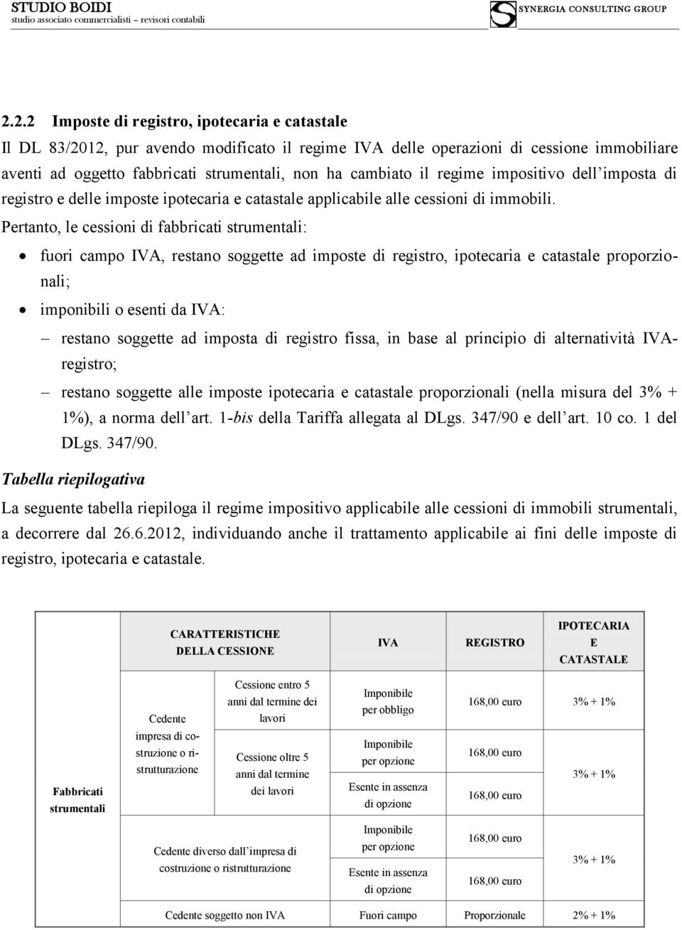 Pertanto, le cessioni di fabbricati strumentali: fuori campo IVA, restano soggette ad imposte di registro, ipotecaria e catastale proporzionali; imponibili o esenti da IVA: restano soggette ad