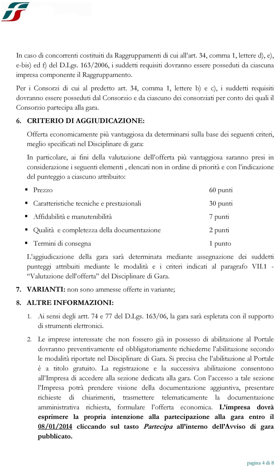 34, comma 1, lettere b) e c), i suddetti requisiti dovranno essere posseduti dal Consorzio e da ciascuno dei consorziati per conto dei quali il Consorzio partecipa alla gara. 6.