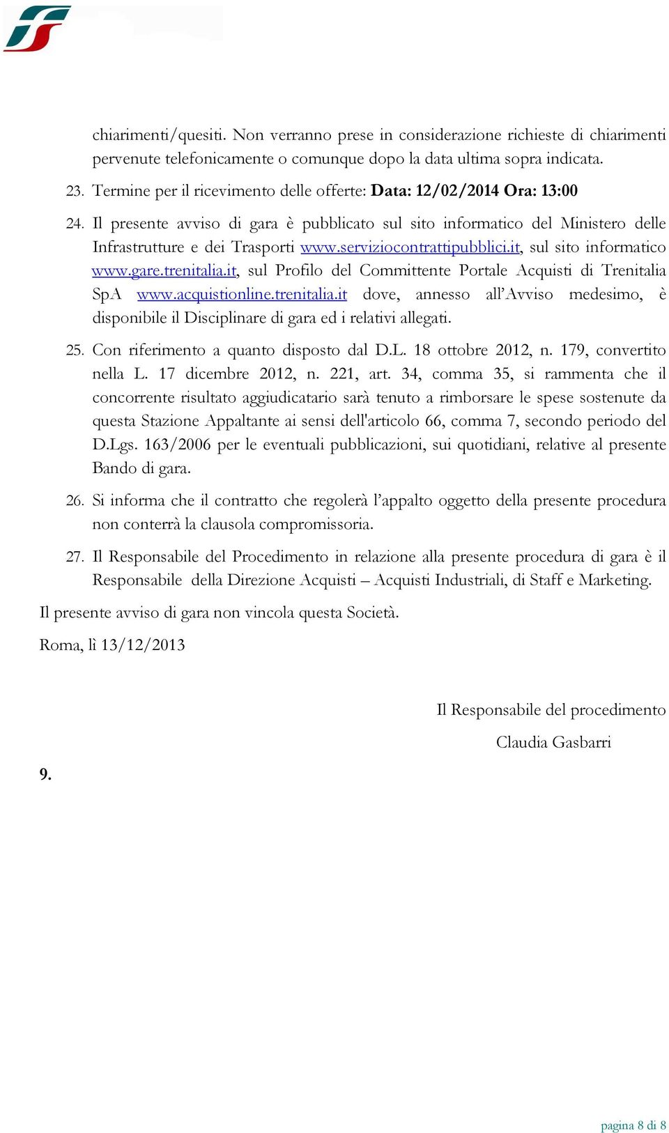 serviziocontrattipubblici.it, sul sito informatico www.gare.trenitalia.it, sul Profilo del Committente Portale Acquisti di Trenitalia SpA www.acquistionline.trenitalia.it dove, annesso all Avviso medesimo, è disponibile il Disciplinare di gara ed i relativi allegati.