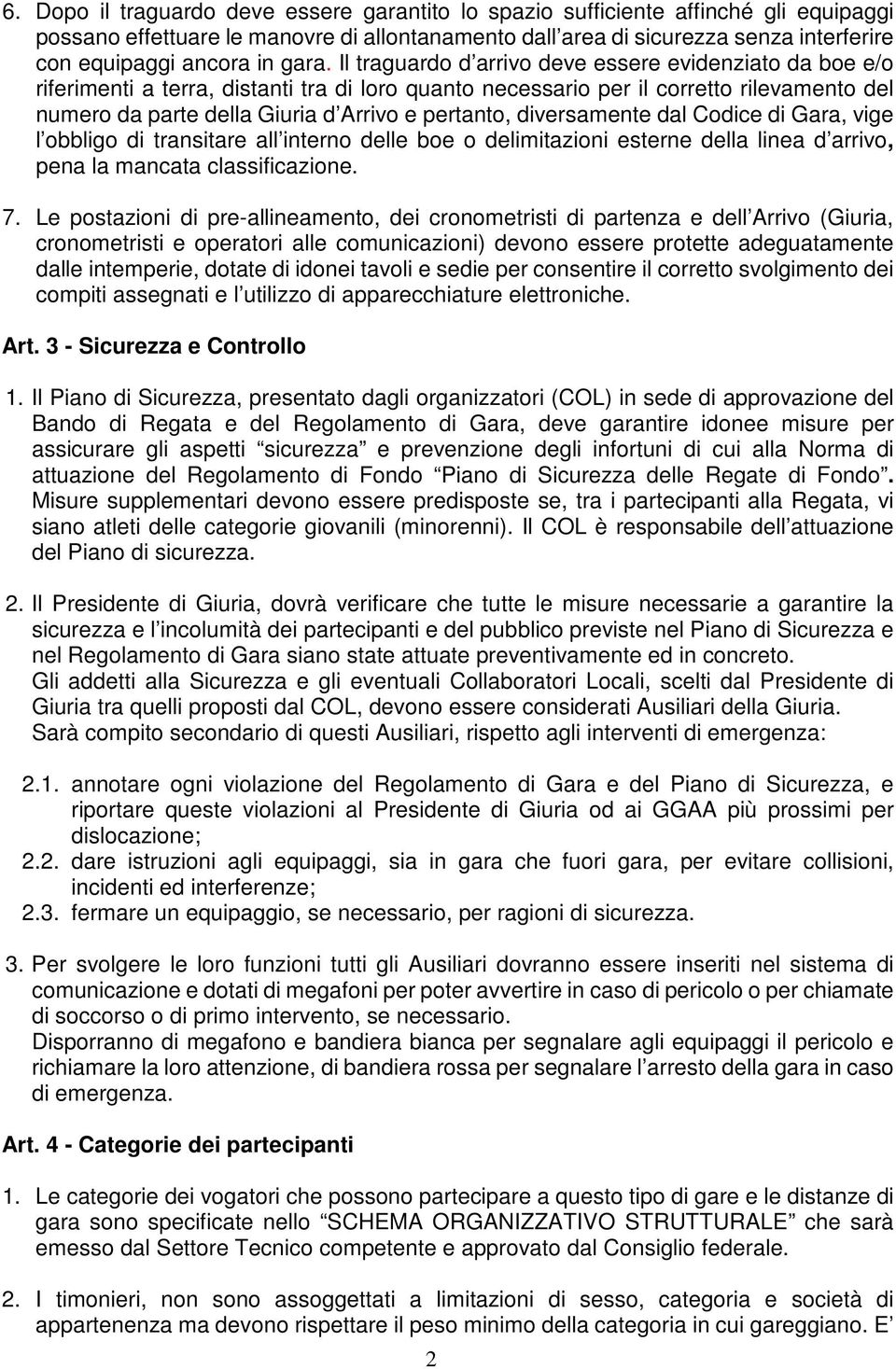 Il traguardo d arrivo deve essere evidenziato da boe e/o riferimenti a terra, distanti tra di loro quanto necessario per il corretto rilevamento del numero da parte della Giuria d Arrivo e pertanto,