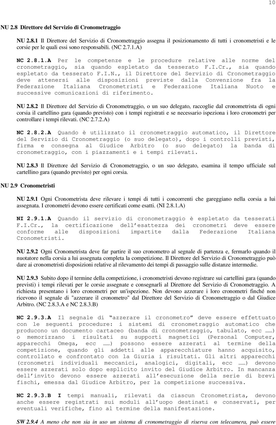 Servizio di Cronometraggio deve attenersi alle disposizioni previste dalla Convenzione fra la Federazione Italiana Cronometristi e Federazione Italiana Nuoto e successive comunicazioni di riferimento.