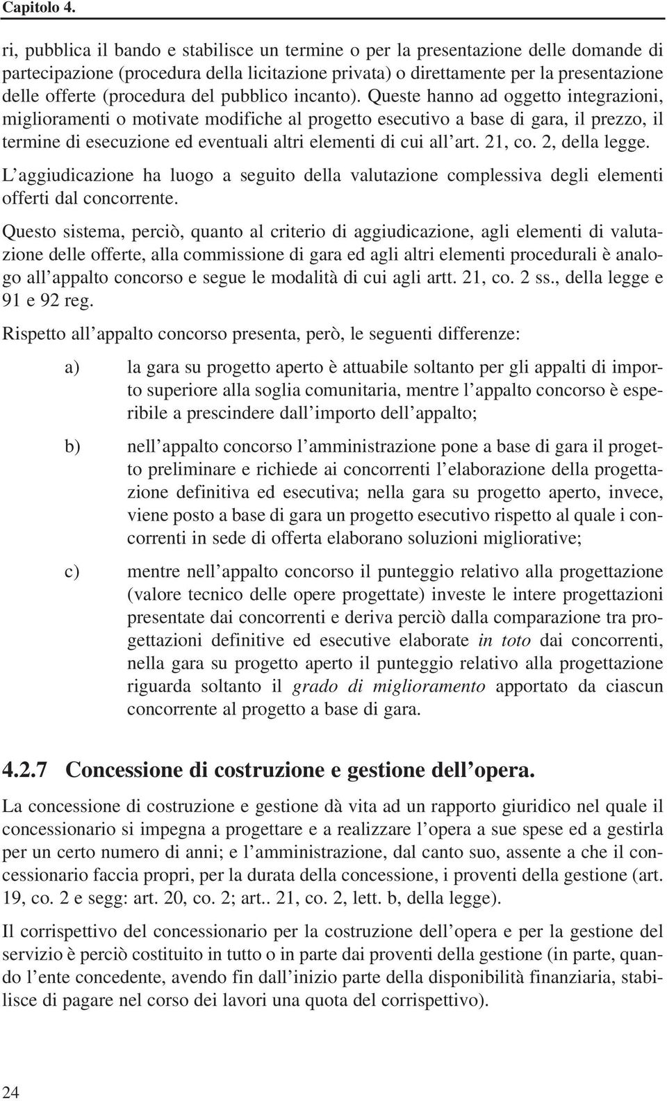 Queste hanno ad oggetto integrazioni, miglioramenti o motivate modifiche al progetto esecutivo a base di gara, il prezzo, il termine di esecuzione ed eventuali altri elementi di cui all art. 21, co.