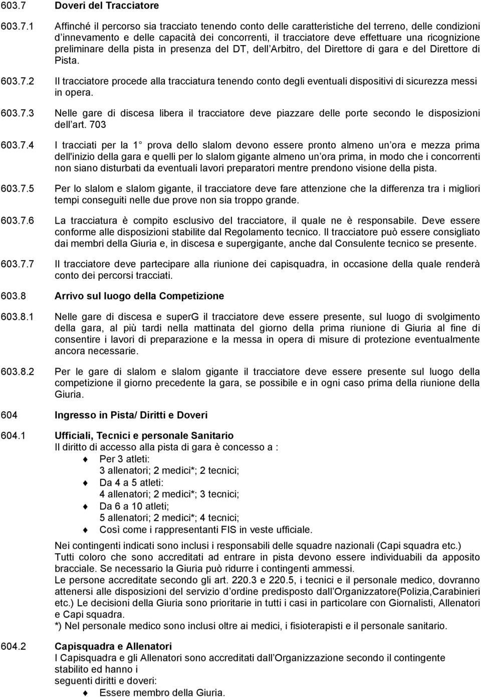 1 Affinché il percorso sia tracciato tenendo conto delle caratteristiche del terreno, delle condizioni d innevamento e delle capacità dei concorrenti, il tracciatore deve effettuare una ricognizione