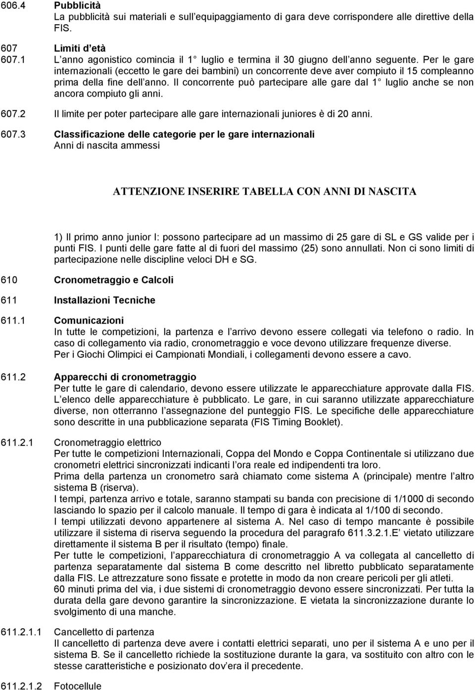 Per le gare internazionali (eccetto le gare dei bambini) un concorrente deve aver compiuto il 15 compleanno prima della fine dell anno.