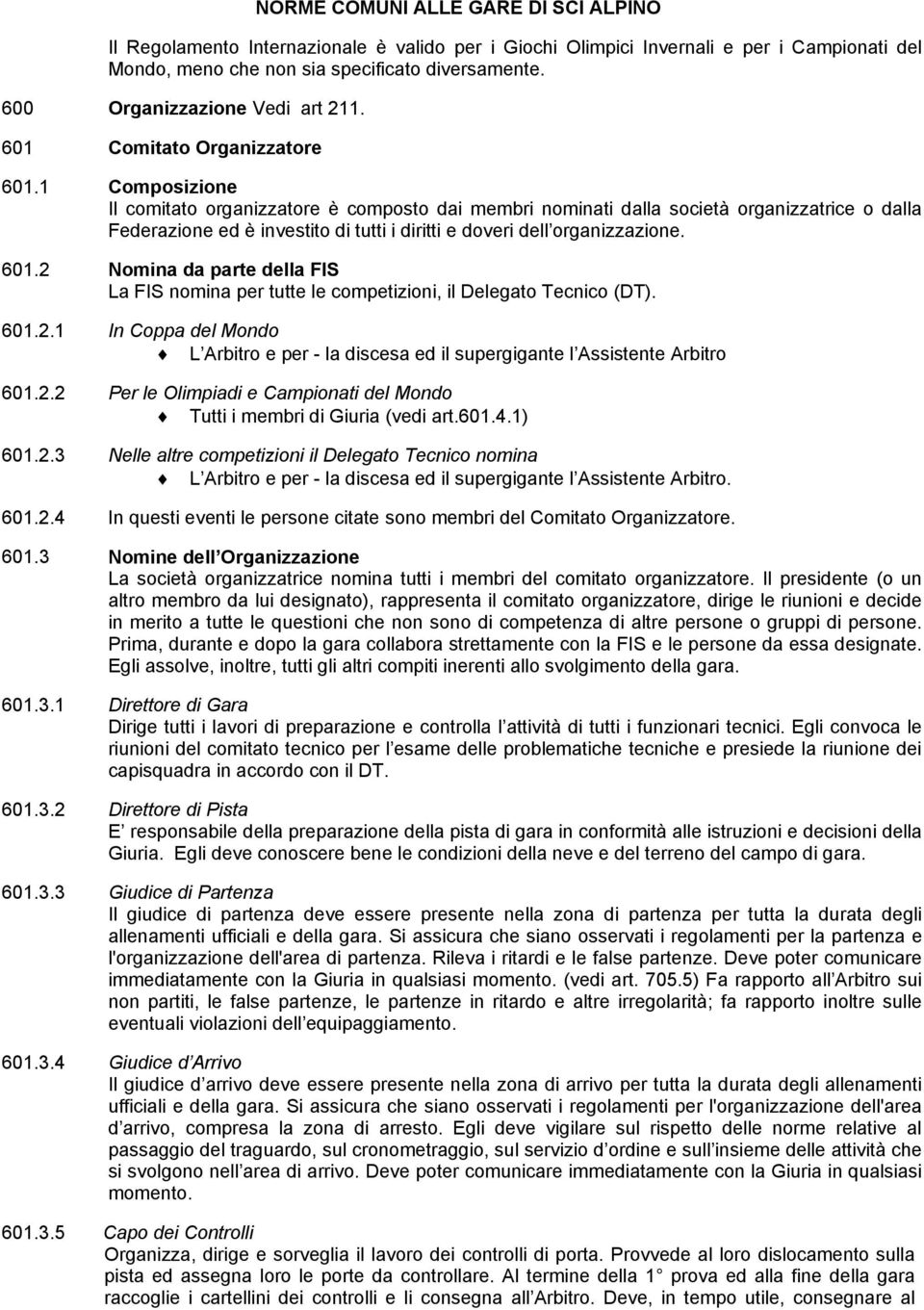 1 Composizione Il comitato organizzatore è composto dai membri nominati dalla società organizzatrice o dalla Federazione ed è investito di tutti i diritti e doveri dell organizzazione. 601.