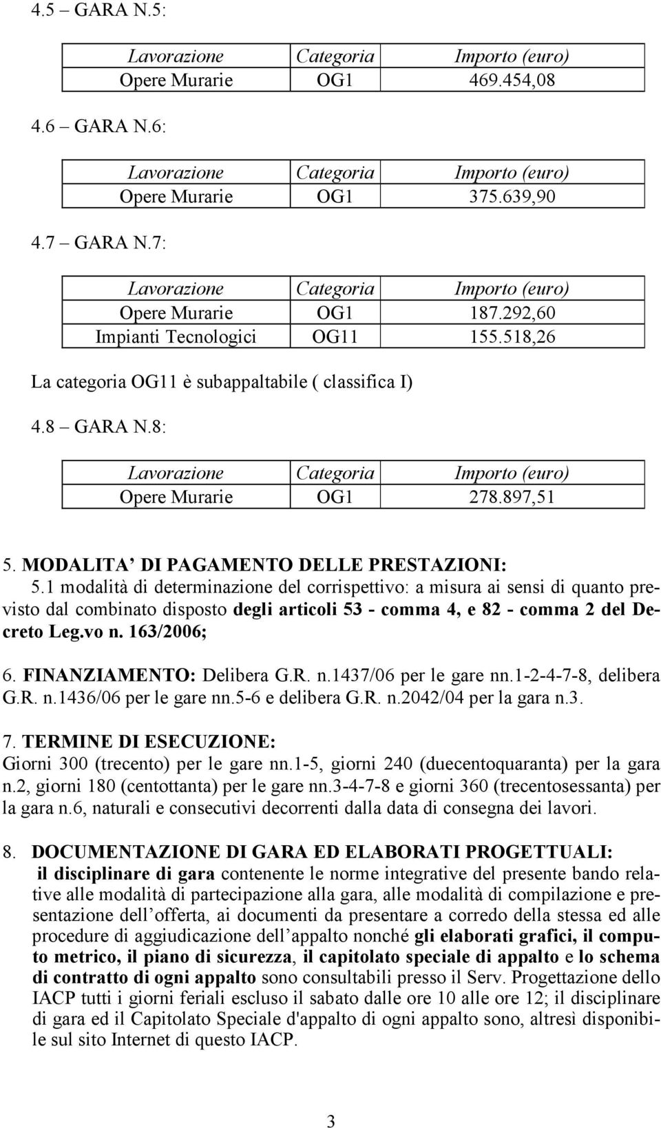 1 modalità di determinazione del corrispettivo: a misura ai sensi di quanto previsto dal combinato disposto degli articoli 53 - comma 4, e 82 - comma 2 del Decreto Leg.vo n. 163/2006; 6.