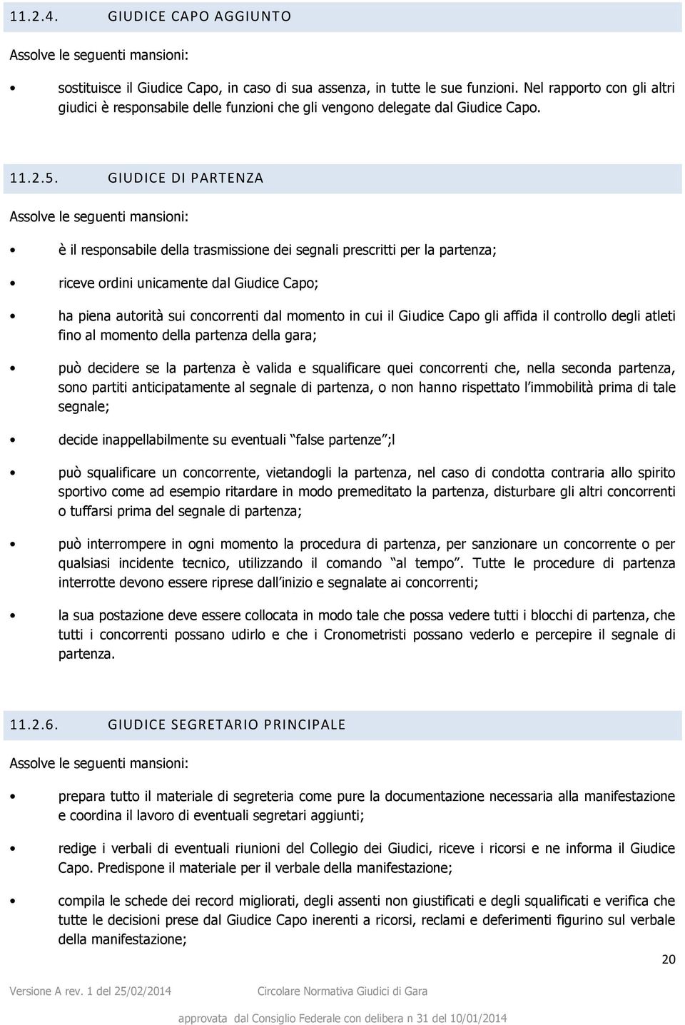 GIUDICE DI PARTENZA Assolve le seguenti mansioni: è il responsabile della trasmissione dei segnali prescritti per la partenza; riceve ordini unicamente dal Giudice Capo; ha piena autorità sui