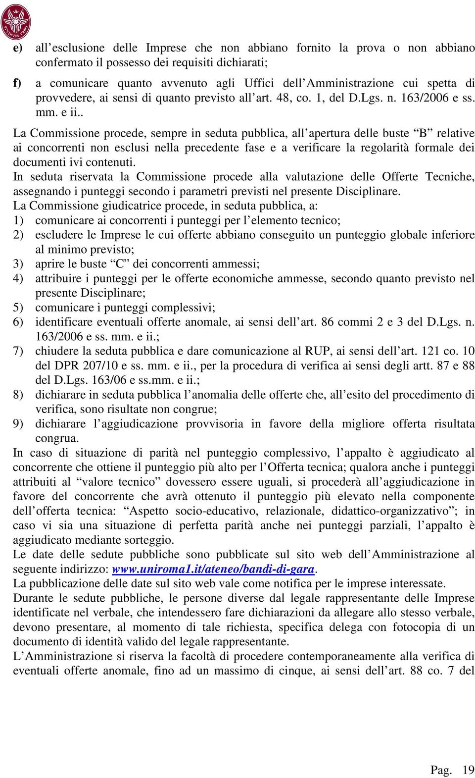 . La Commissione procede, sempre in seduta pubblica, all apertura delle buste B relative ai concorrenti non esclusi nella precedente fase e a verificare la regolarità formale dei documenti ivi