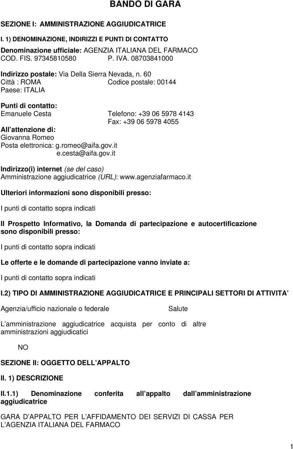 60 Città : ROMA Codice postale: 00144 Paese: ITALIA Punti di contatto: Emanuele Cesta Telefono: +39 06 5978 4143 Fax: +39 06 5978 4055 All attenzione di: Giovanna Romeo Posta elettronica: g.