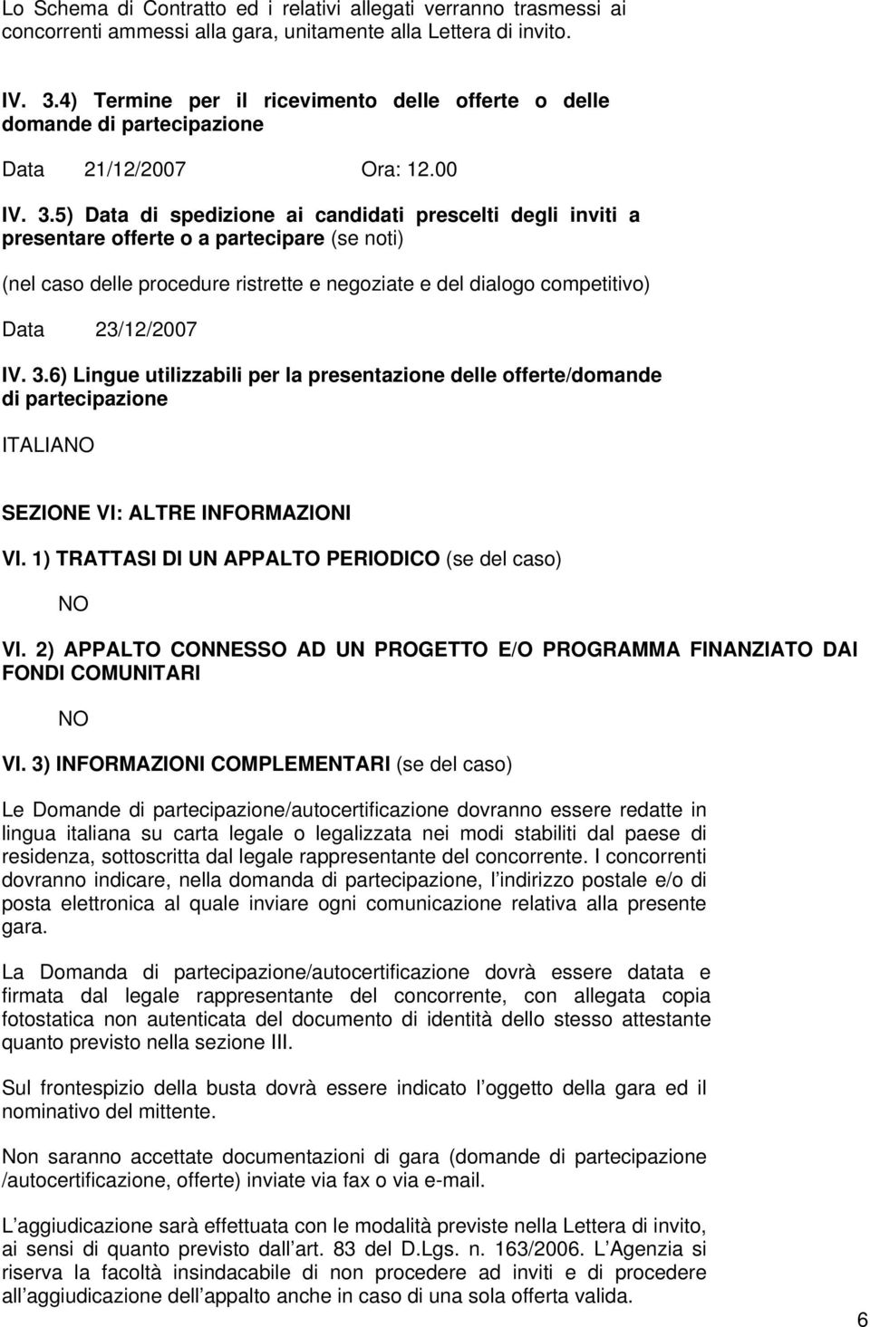 5) Data di spedizione ai candidati prescelti degli inviti a presentare offerte o a partecipare (se noti) (nel caso delle procedure ristrette e negoziate e del dialogo competitivo) Data 23/12/2007 IV.