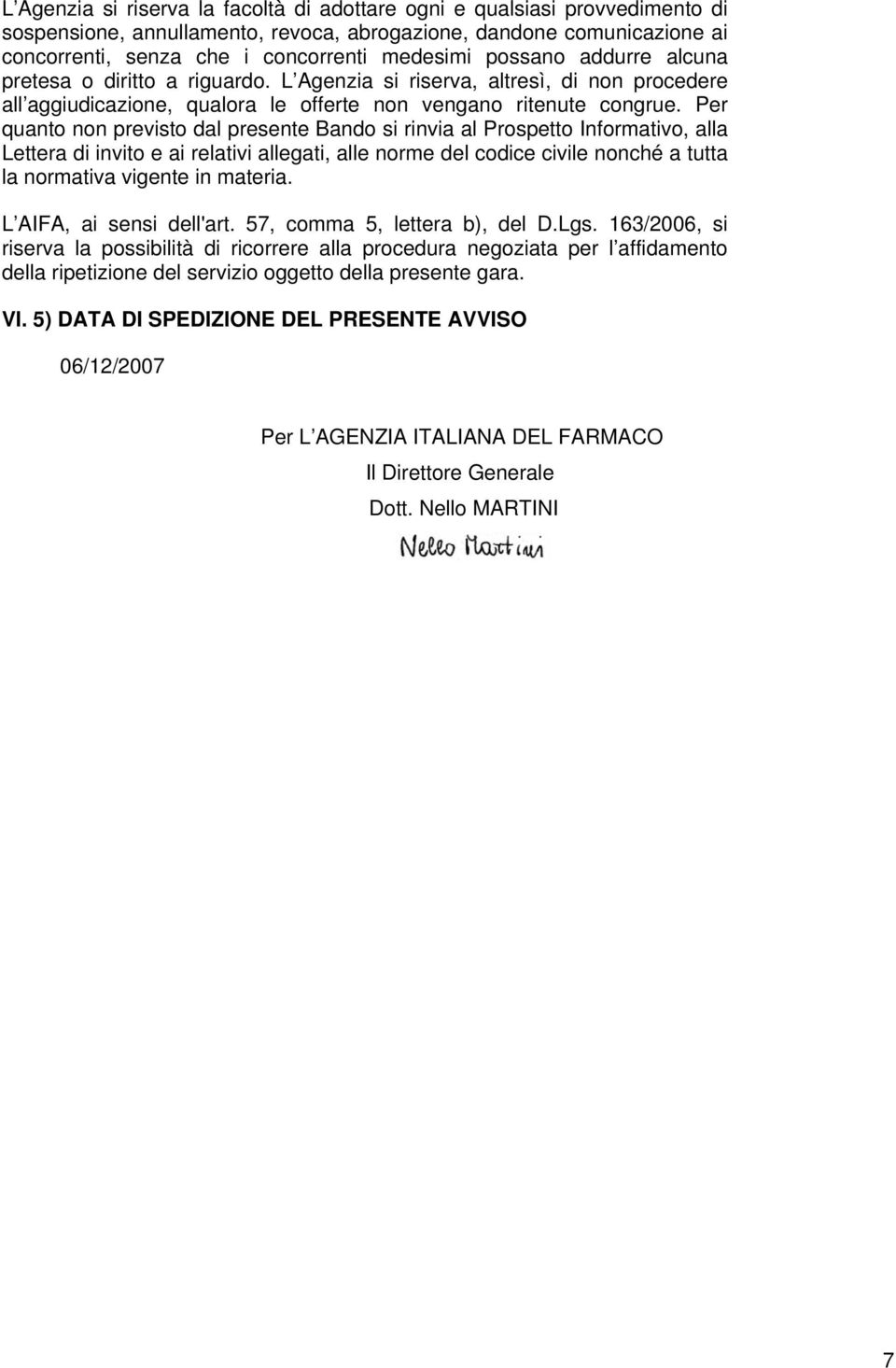 Per quanto non previsto dal presente Bando si rinvia al Prospetto Informativo, alla Lettera di invito e ai relativi allegati, alle norme del codice civile nonché a tutta la normativa vigente in