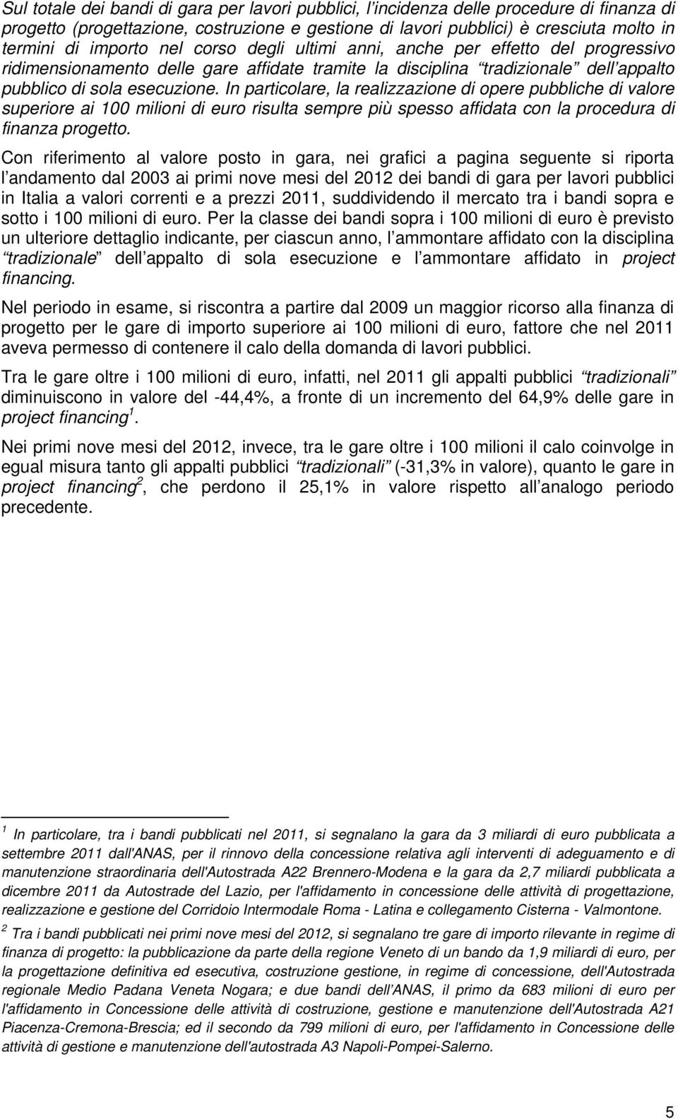 In particolare, la realizzazione di opere pubbliche di valore superiore ai 100 milioni di euro risulta sempre più spesso affidata con la procedura di finanza progetto.